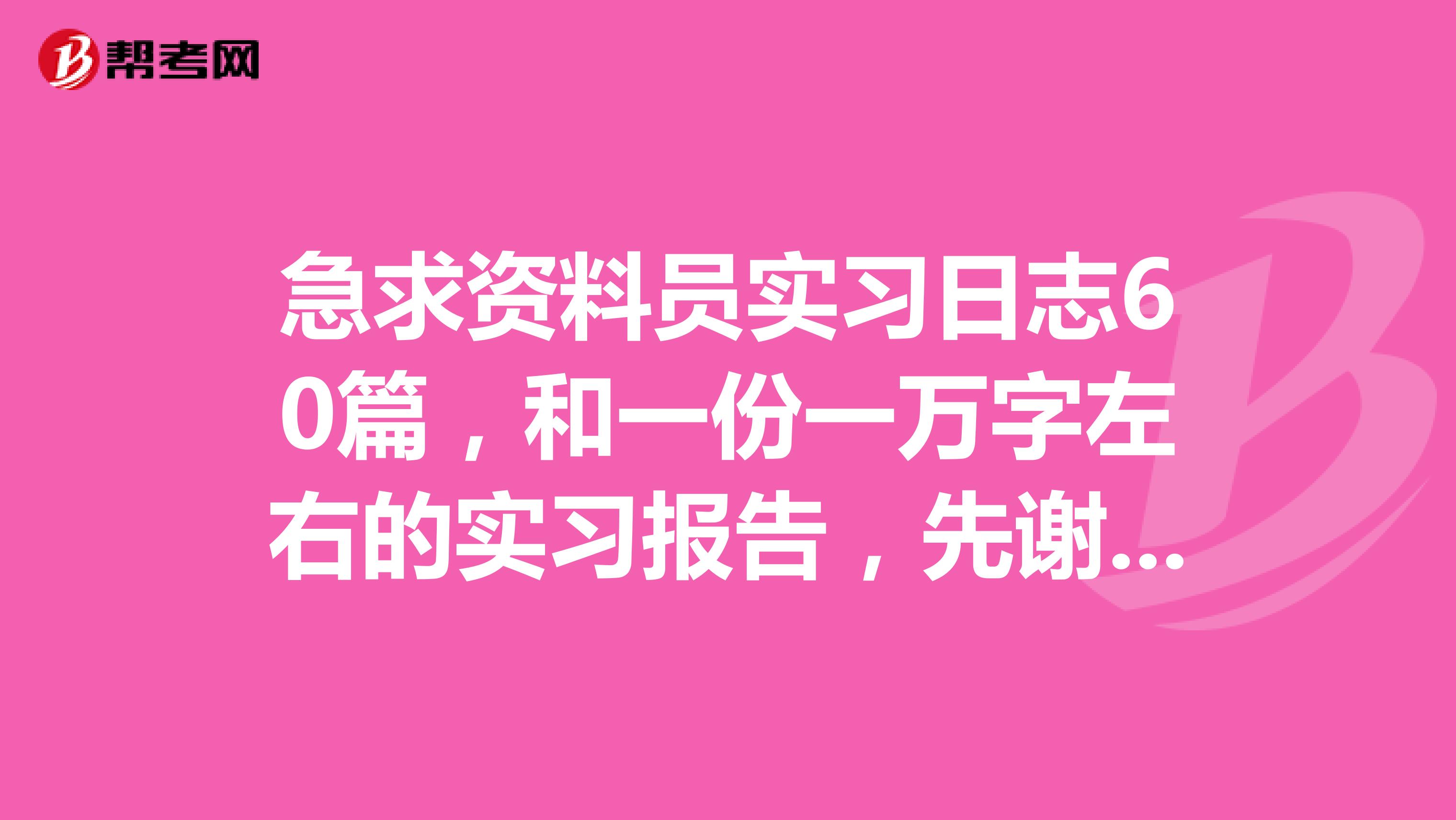 急求资料员实习日志60篇,和一份一万字左右的实习报告,先谢谢了