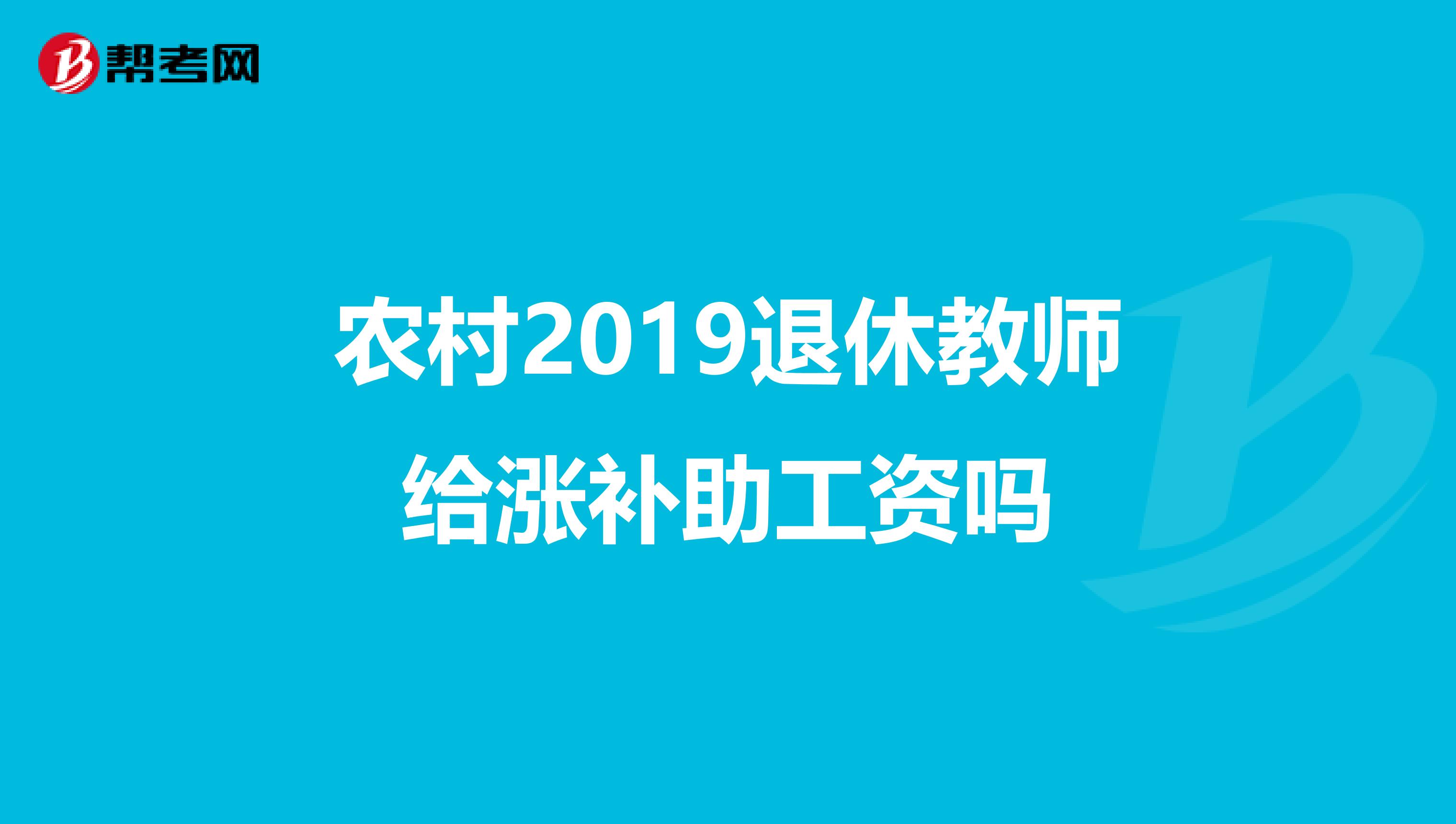 农村2019退休教师给涨补助工资吗
