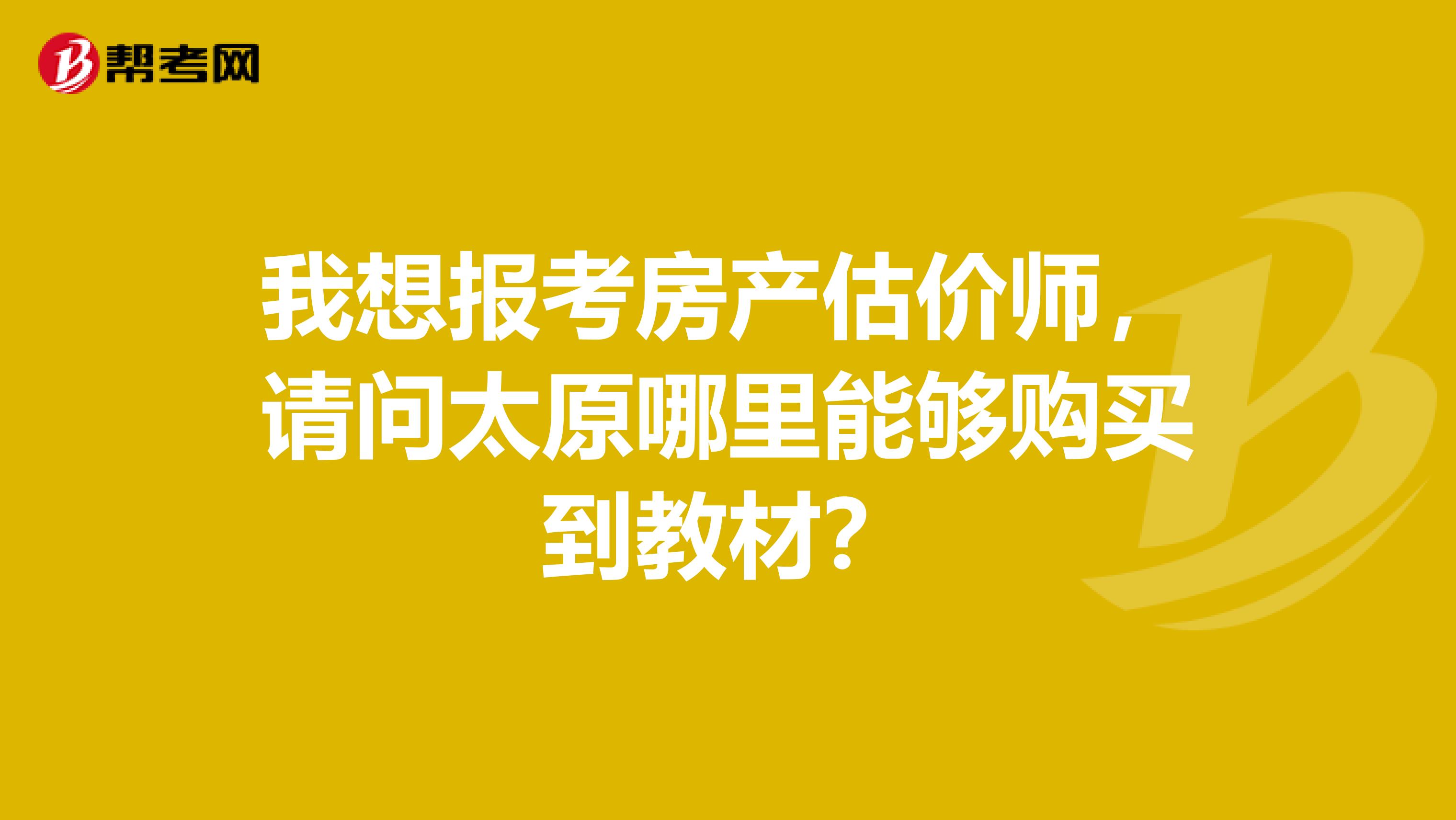 我想报考房产估价师，请问太原哪里能够购买到教材？