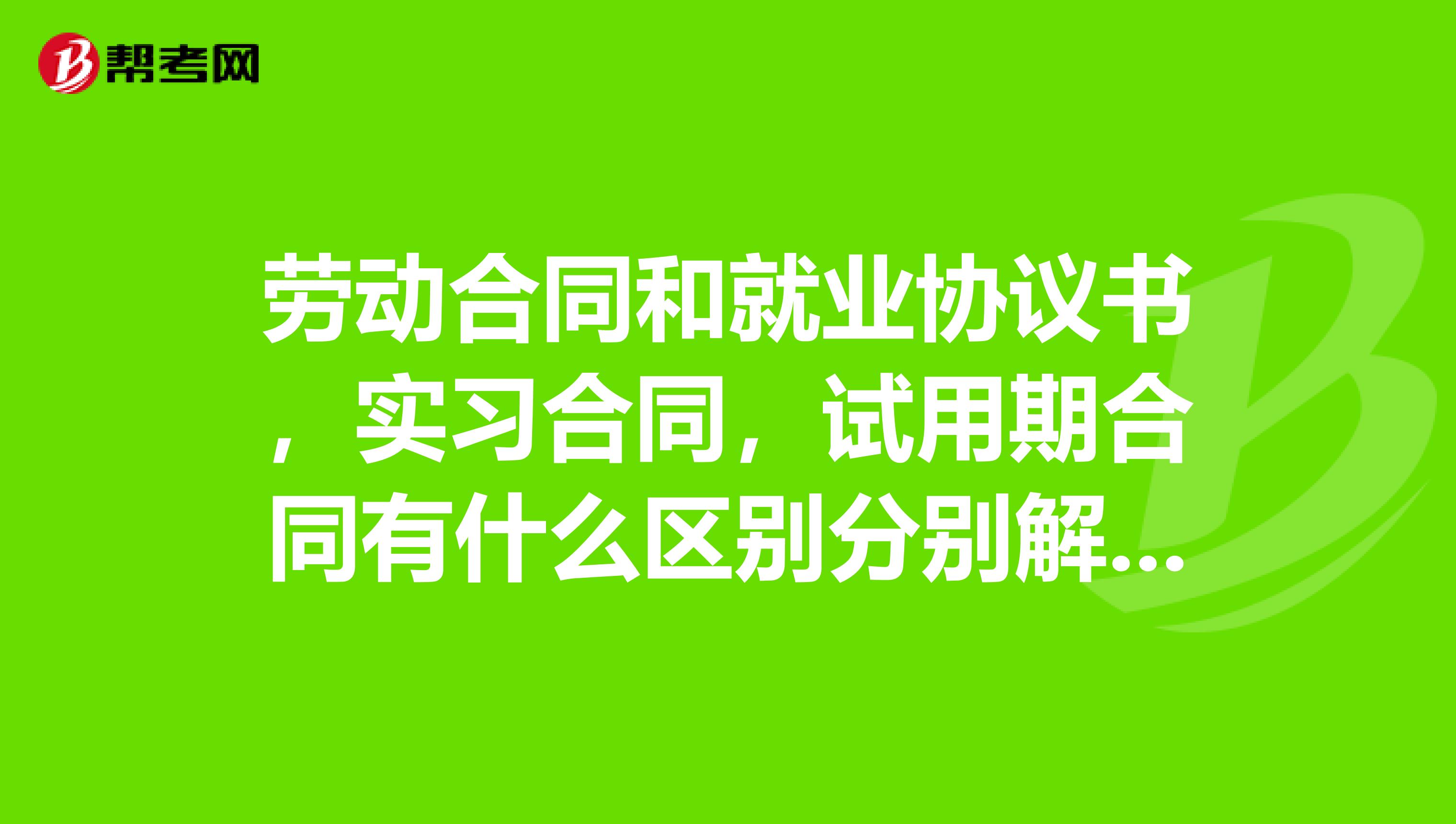 劳动合同和就业协议书，实习合同，试用期合同有什么区别分别解释下