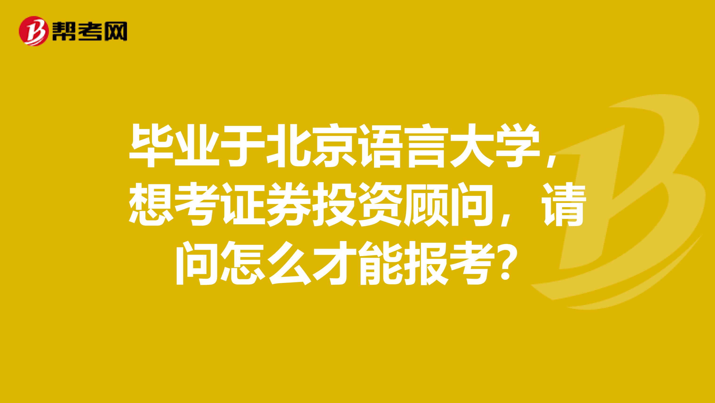 毕业于北京语言大学,想考证券投资顾问,请问怎么才能报考?