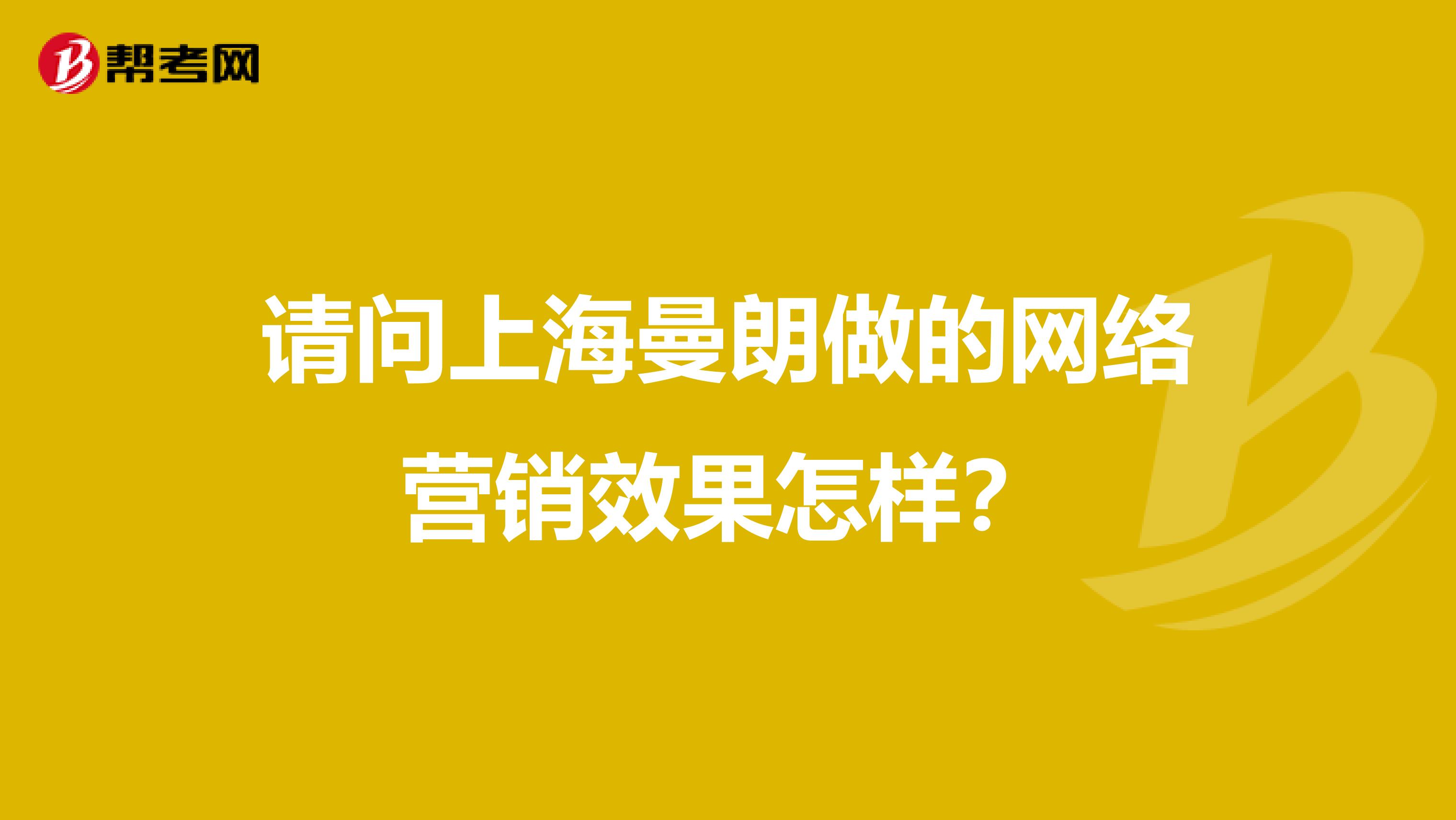 请问上海曼朗做的网络营销效果怎样？