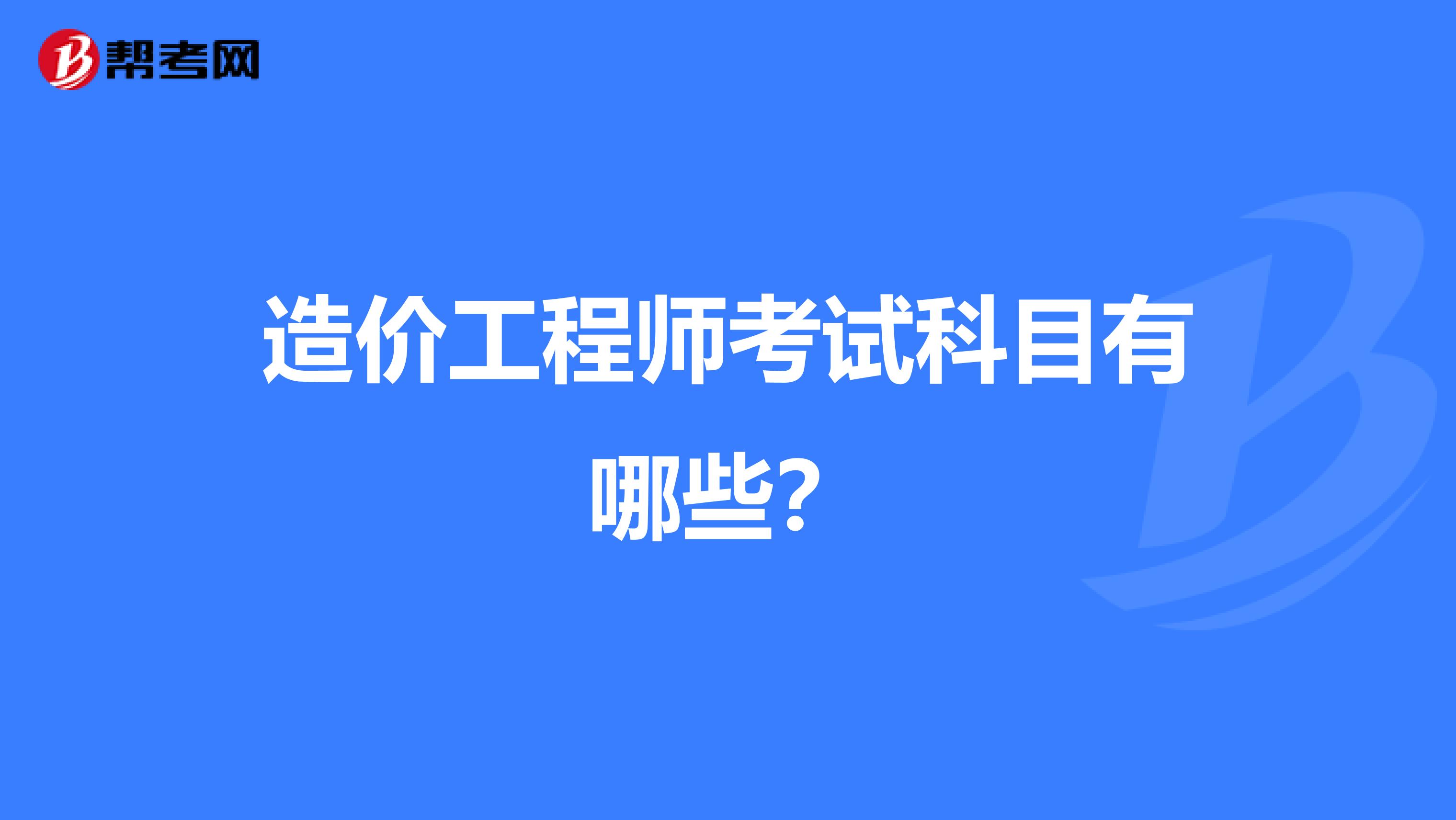 造价工程师考试科目有哪些？