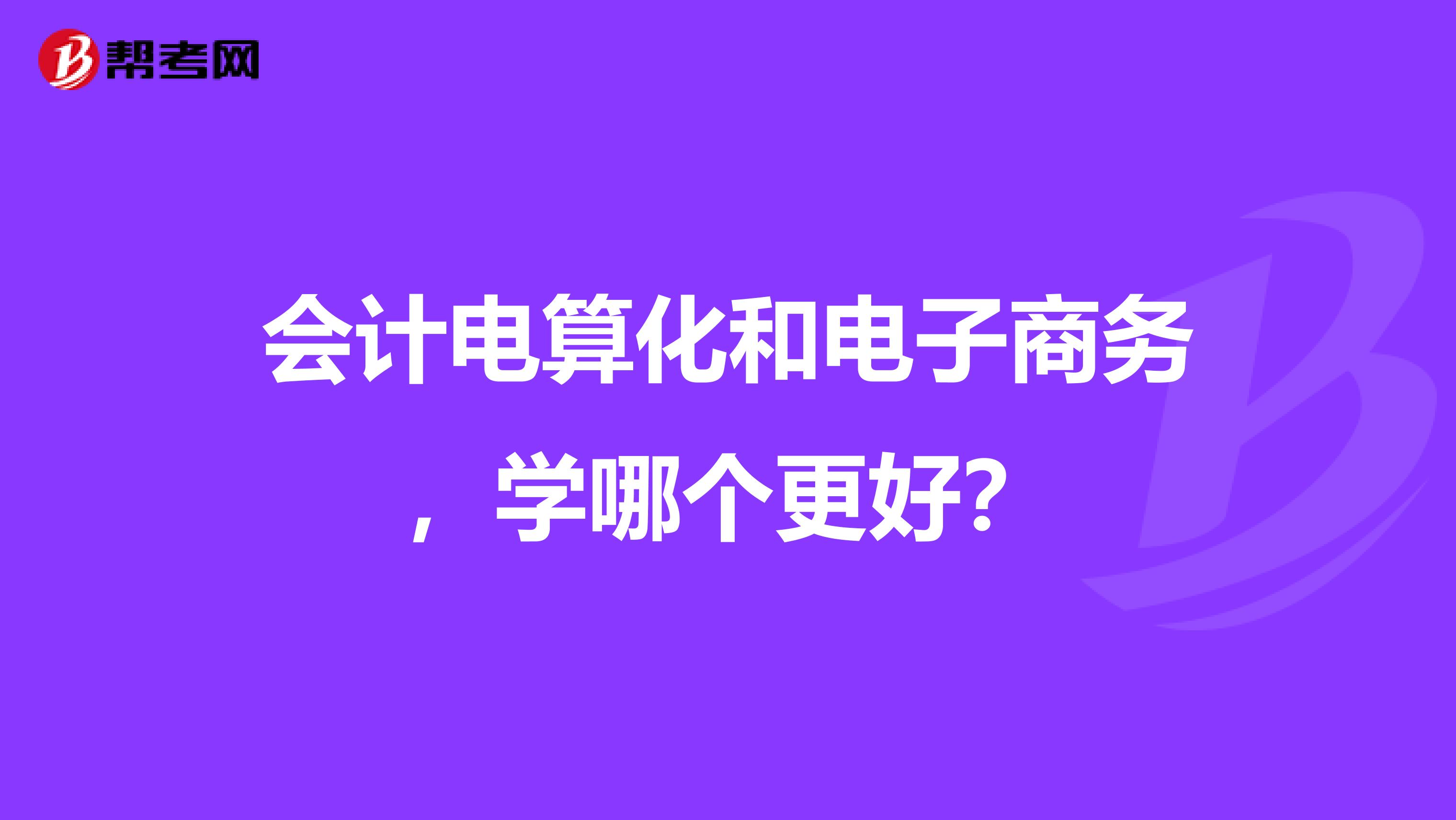 会计电算化和电子商务,学哪个更好?
