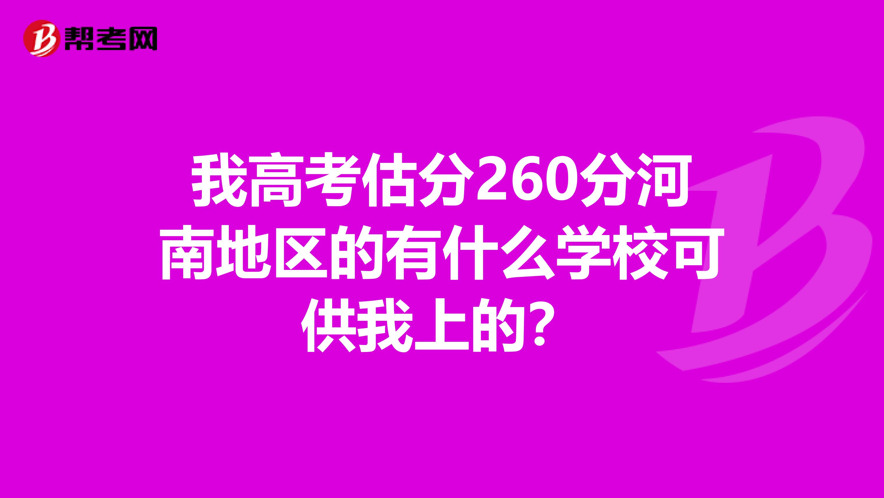 我高考估分260分河南地区的有什么学校可供我上的？
