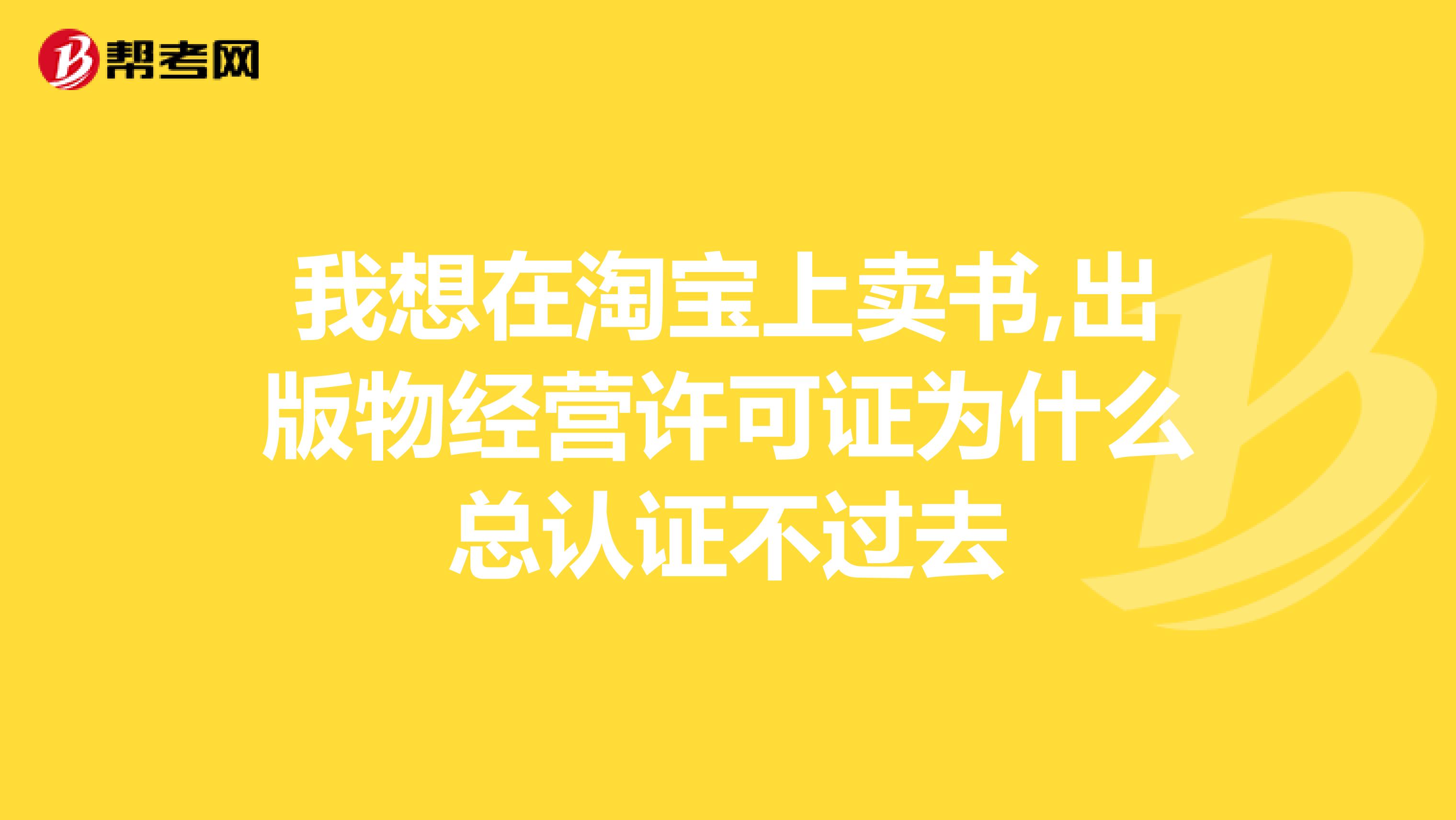 我想在淘宝上卖书,出版物经营许可证为什么总认证不过去