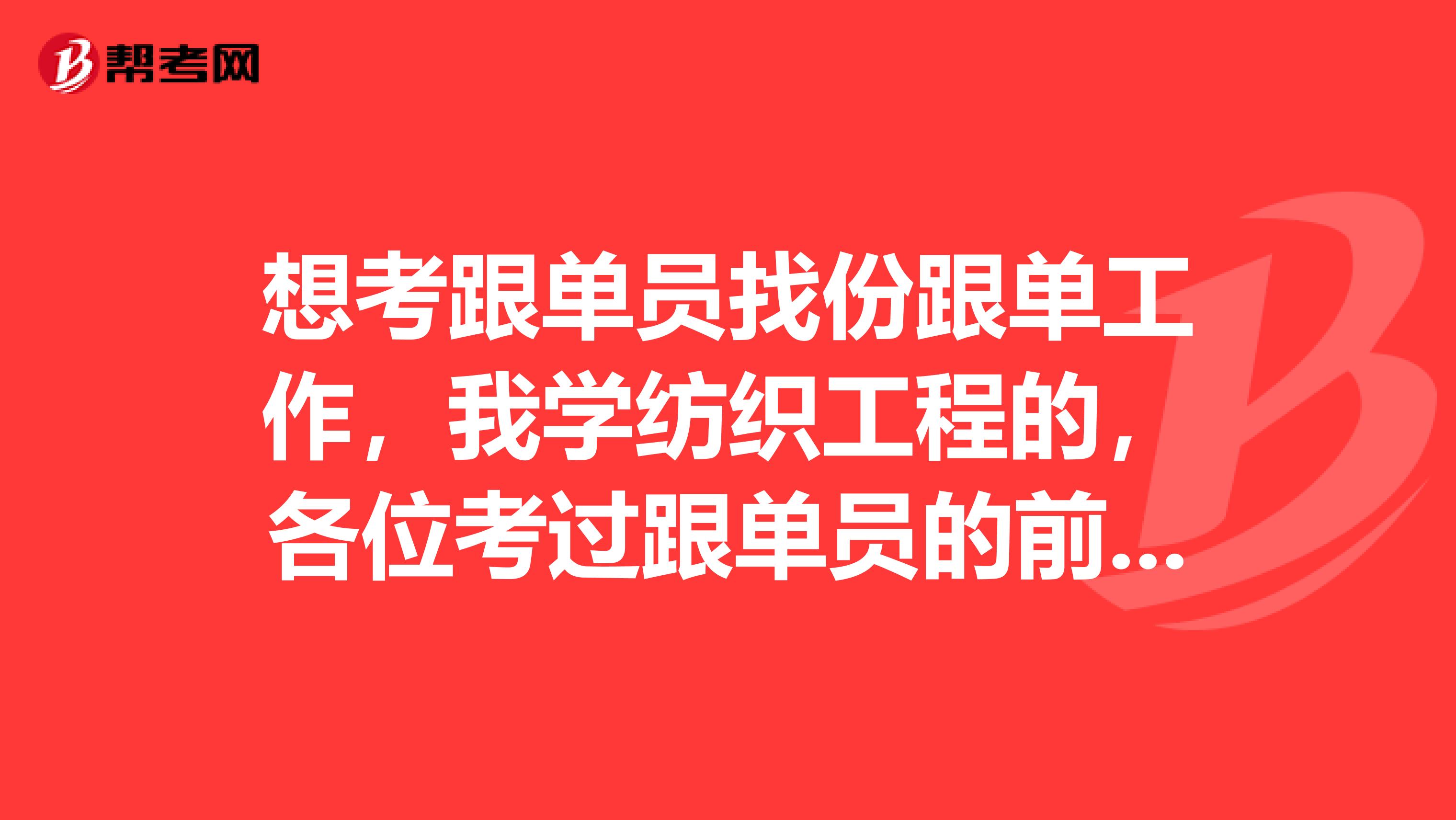 想考跟单员找份跟单工作,我学纺织工程的,各位考过跟单员的前辈,跟单员是做什么的?