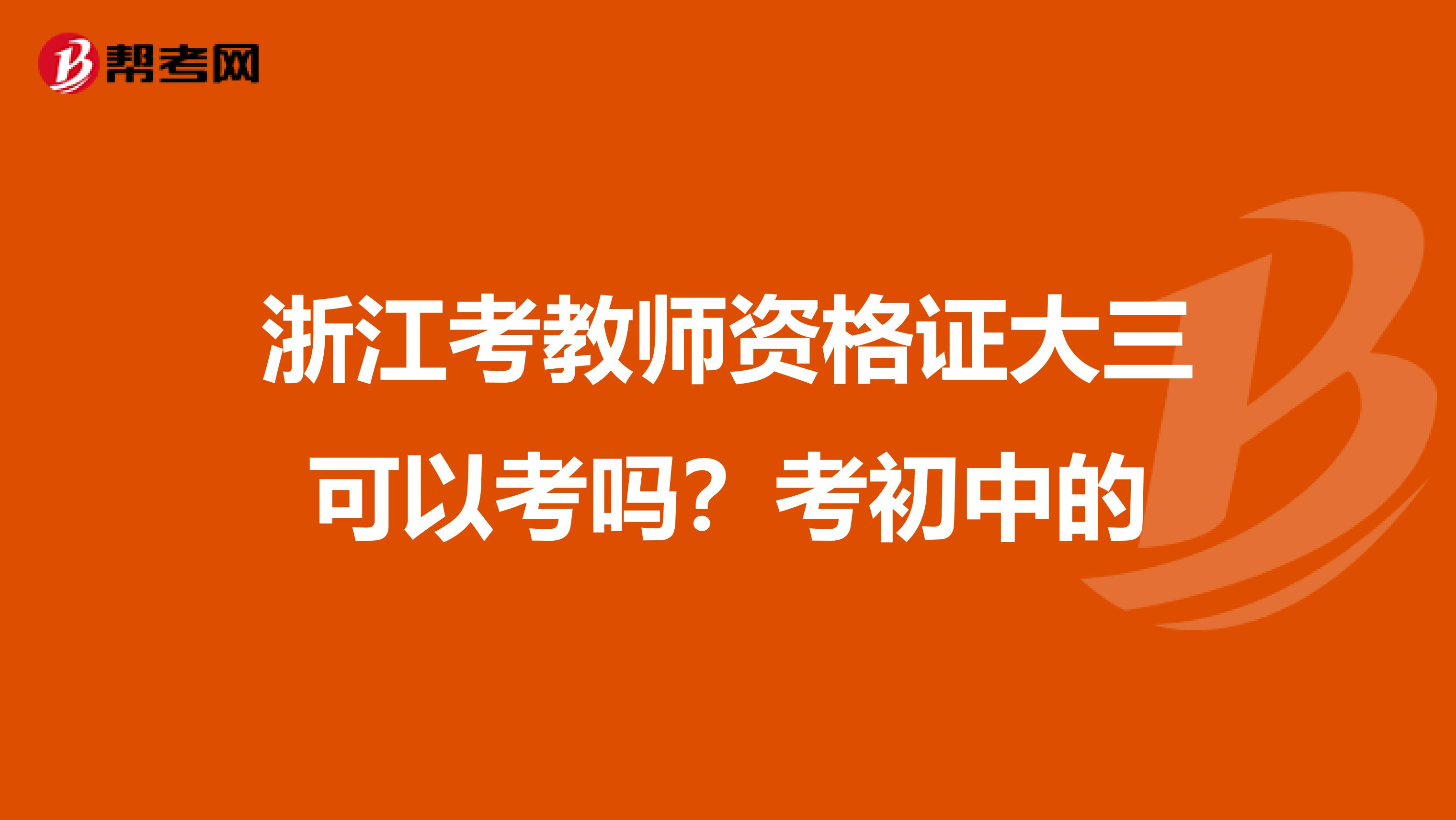 浙江考教师资格证大三可以考吗？考初中的