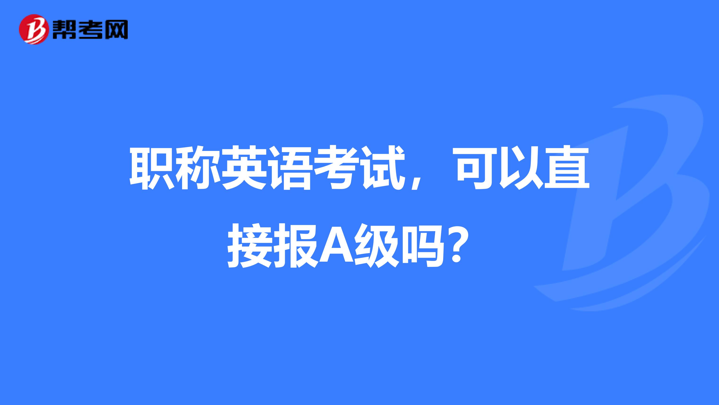职称英语考试，可以直接报A级吗？