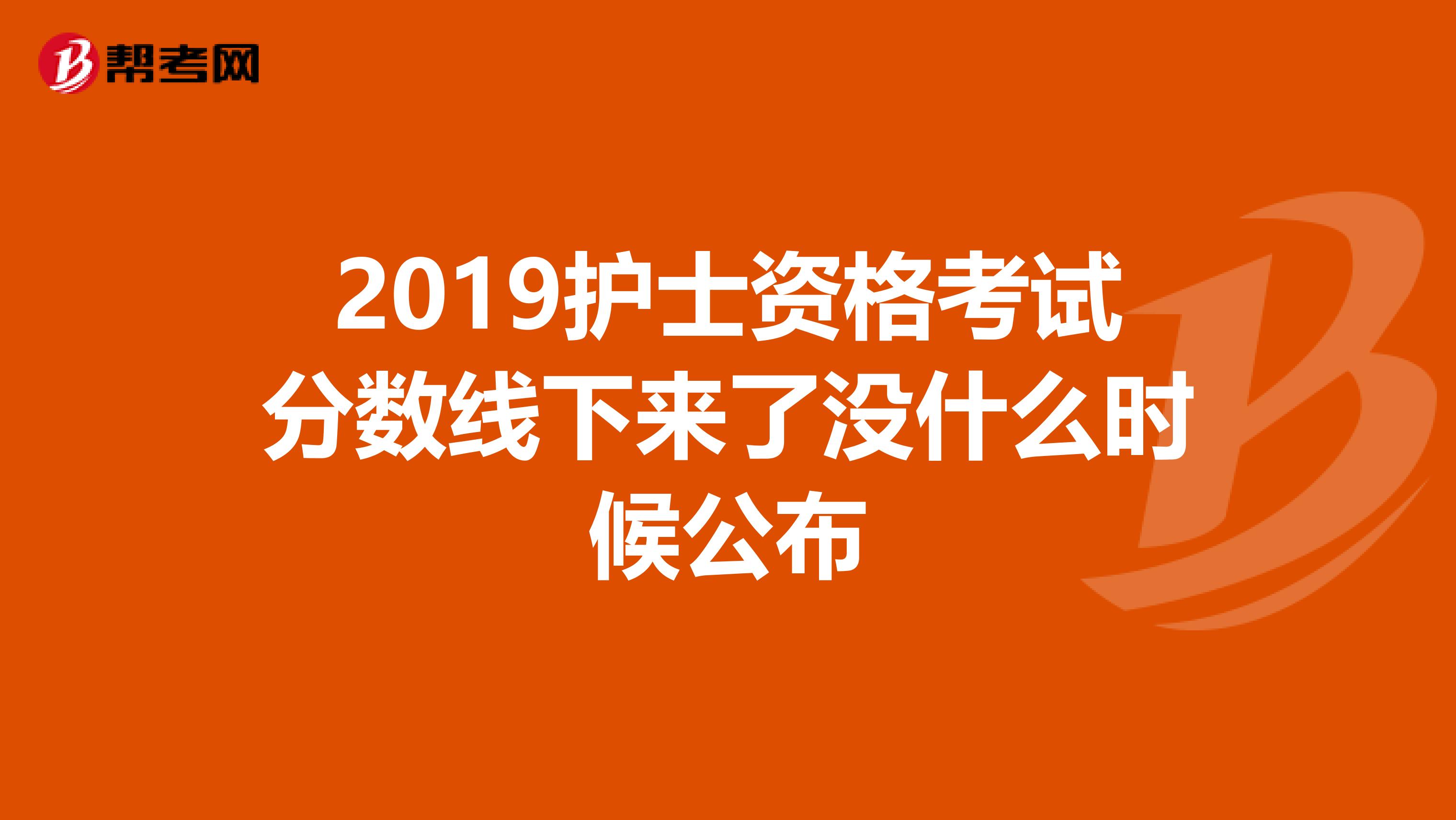 2019护士资格考试分数线下来了没什么时候公布