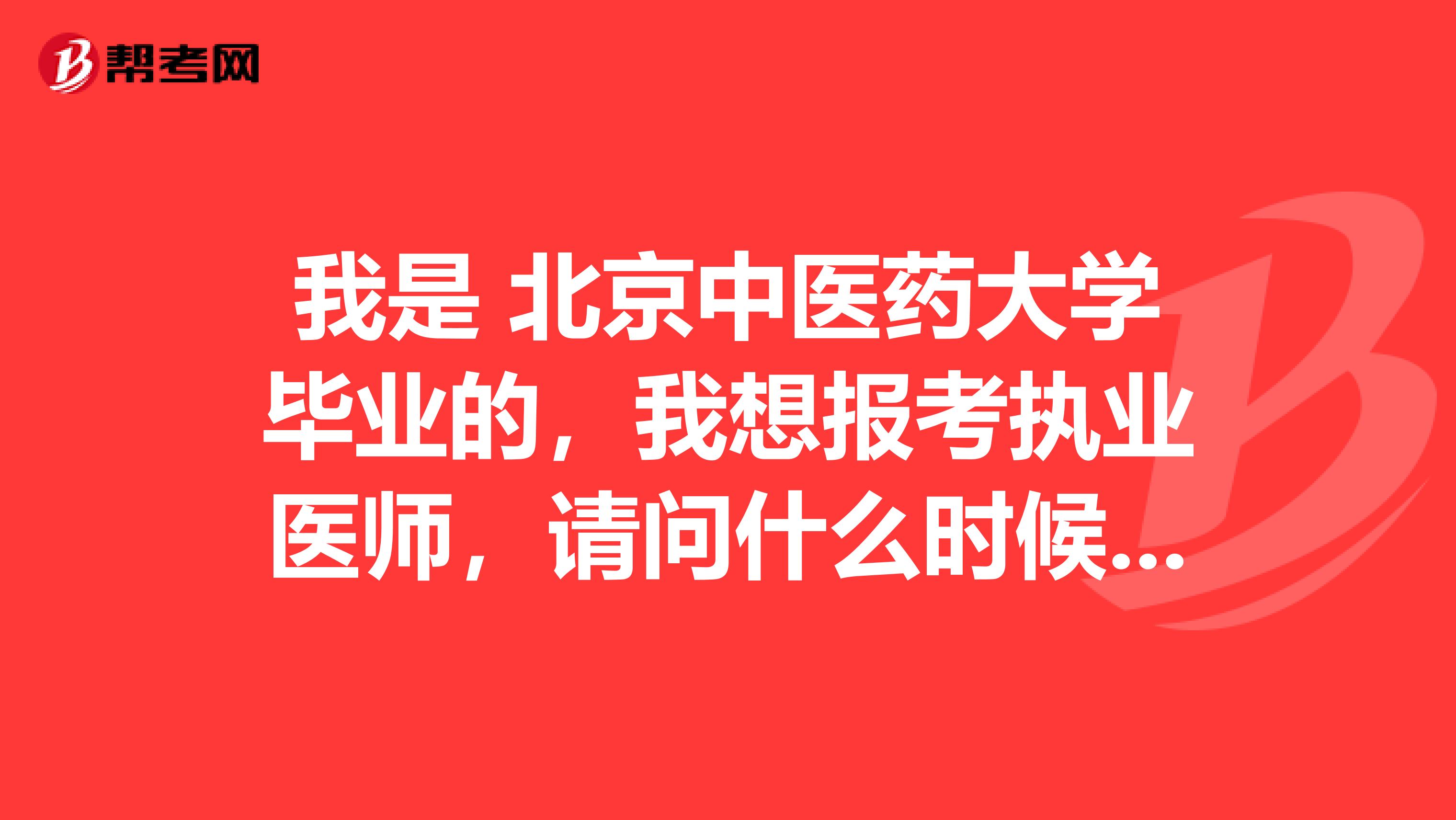 我是 北京中医药大学毕业的,我想报考执业医师,请问什么时候考试啊?
