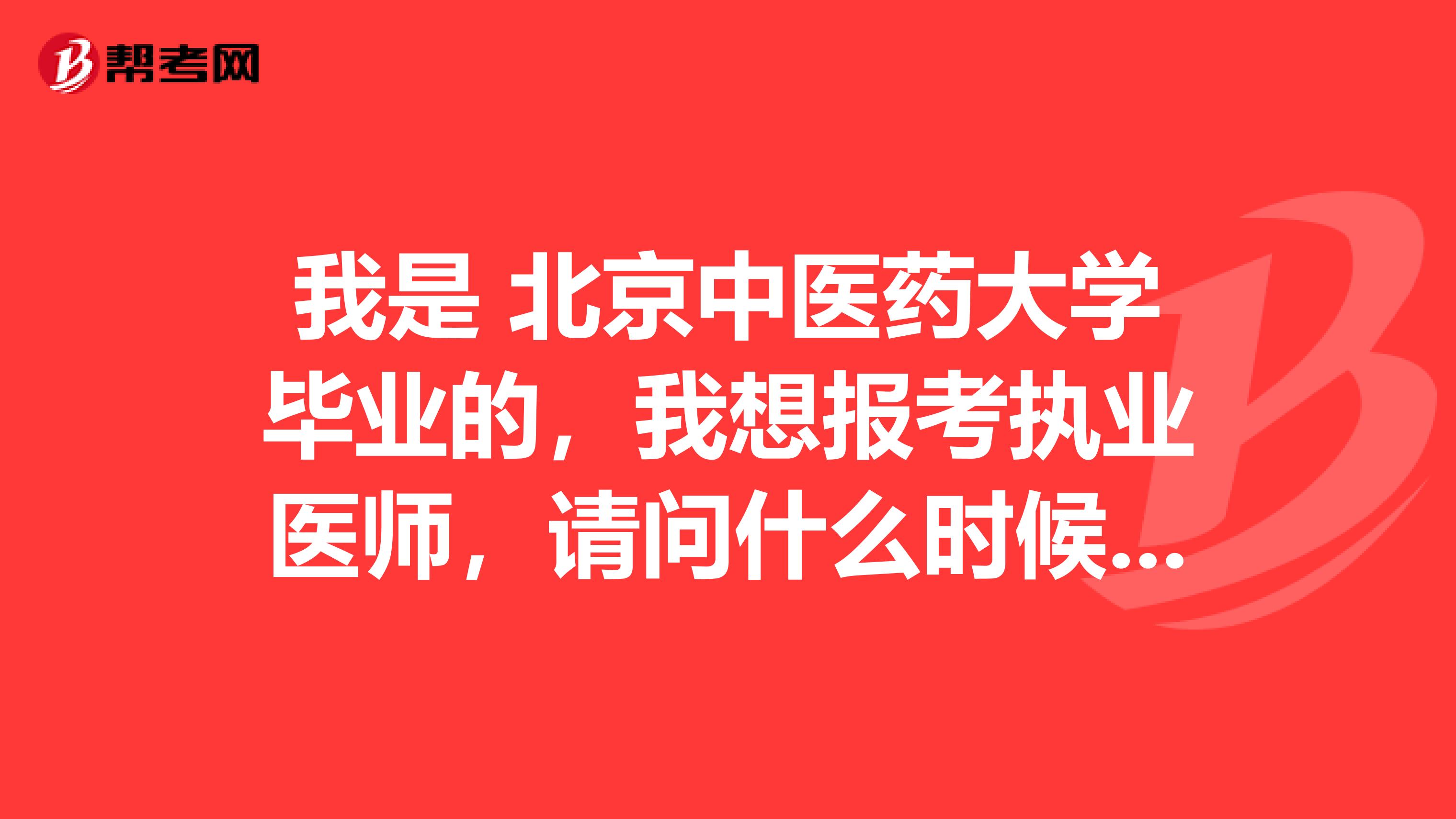 我是 北京中医药大学毕业的，我想报考执业医师，请问什么时候考试啊？