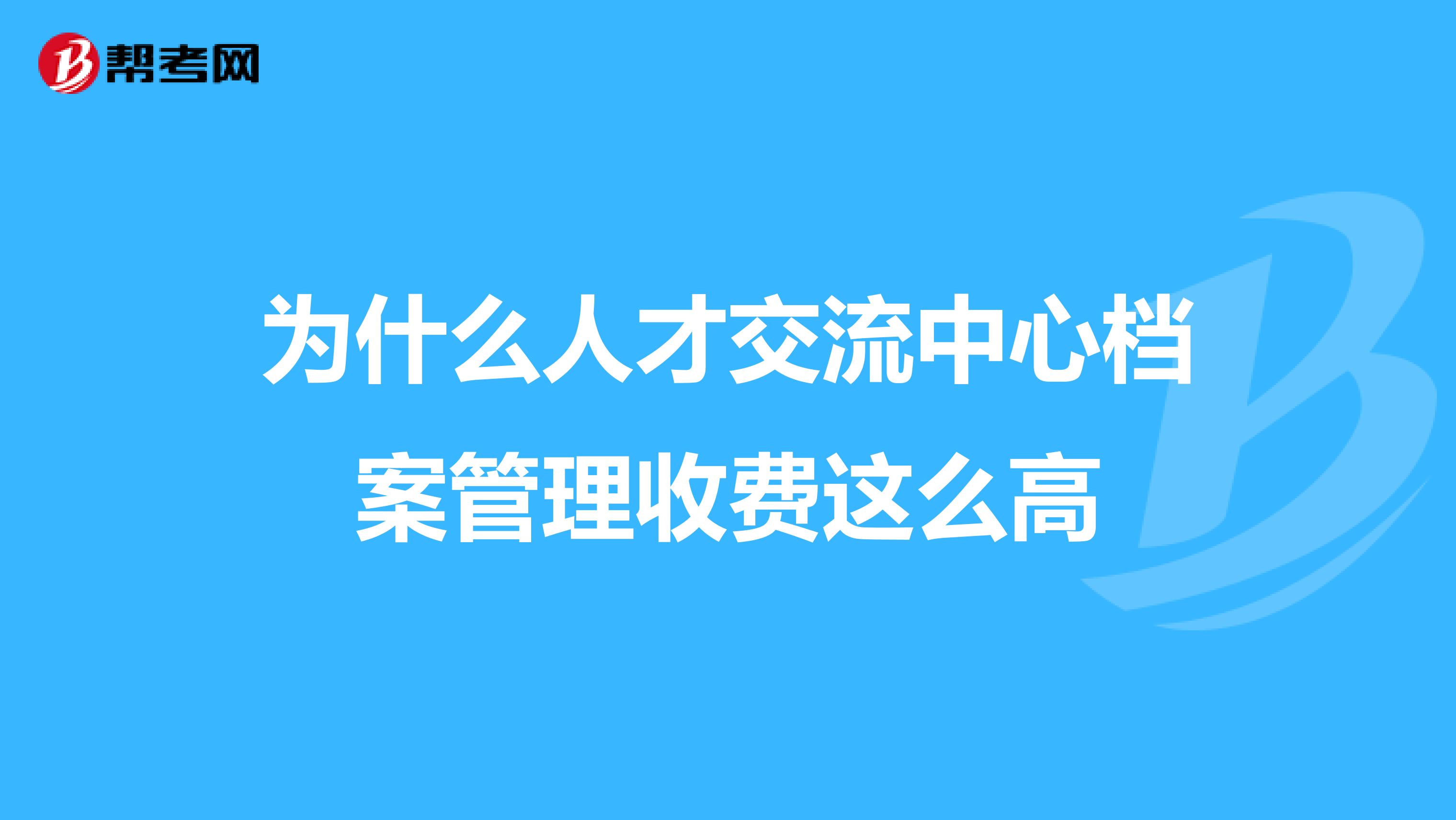 为什么人才交流中心档案管理收费这么高