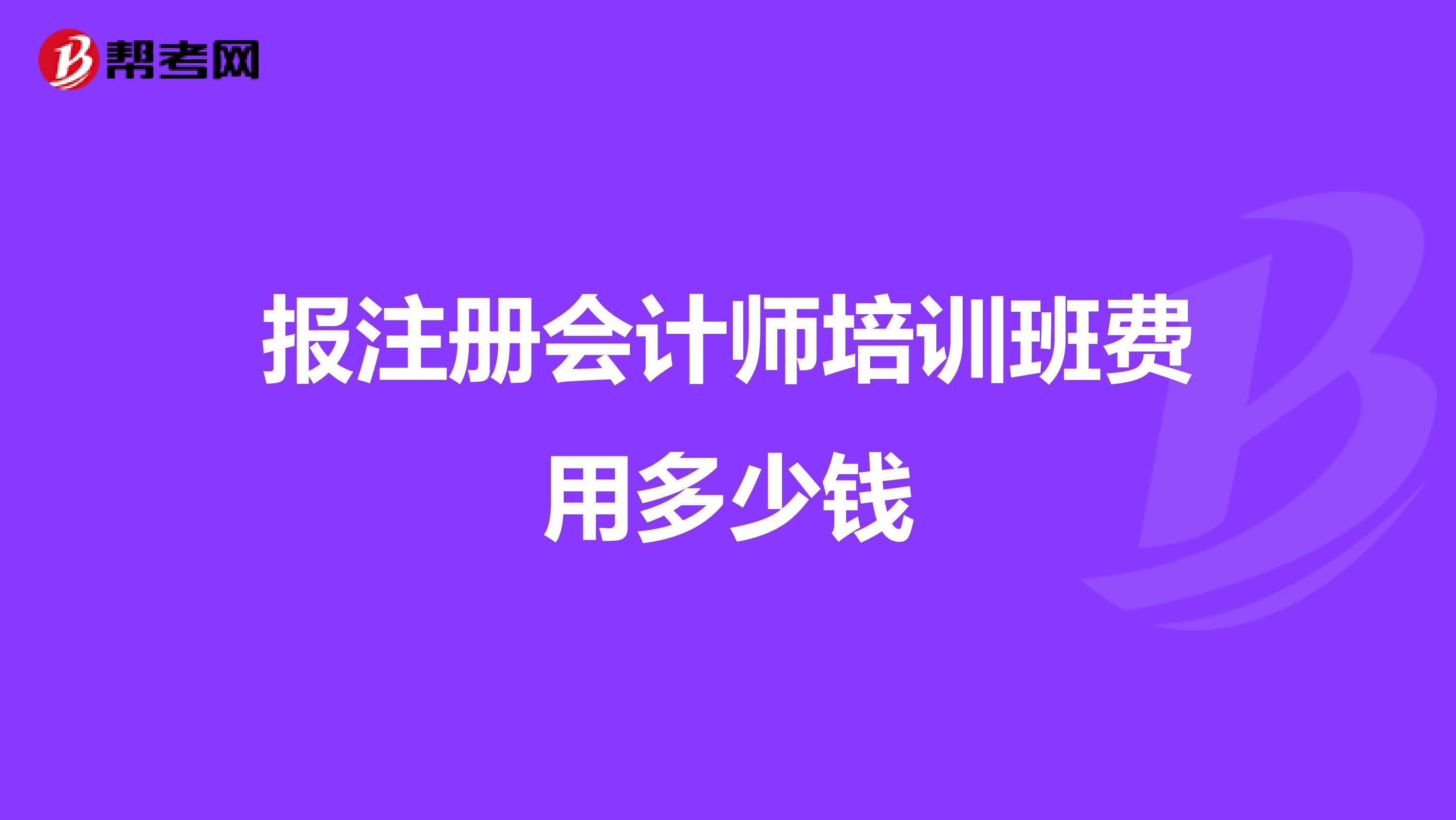 報(bào)注冊會計(jì)師培訓(xùn)班費(fèi)用多少錢