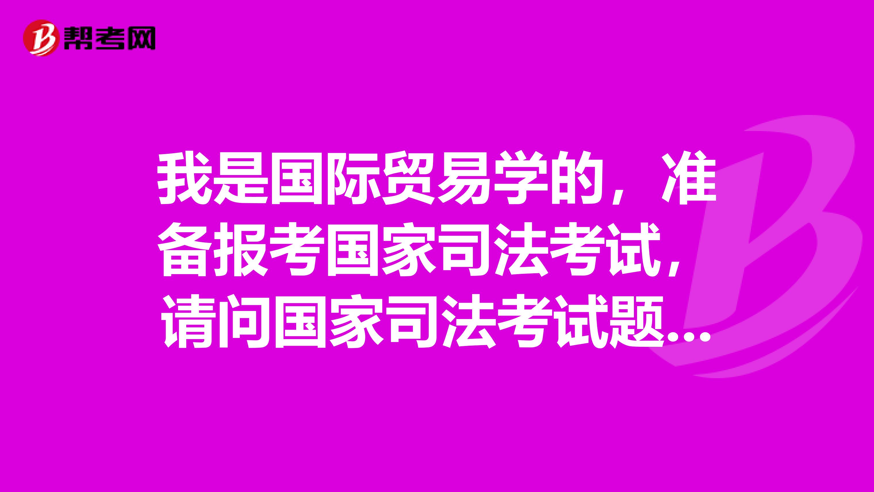 我是国际贸易学的，准备报考国家司法考试，请问国家司法考试题型是什么啊？