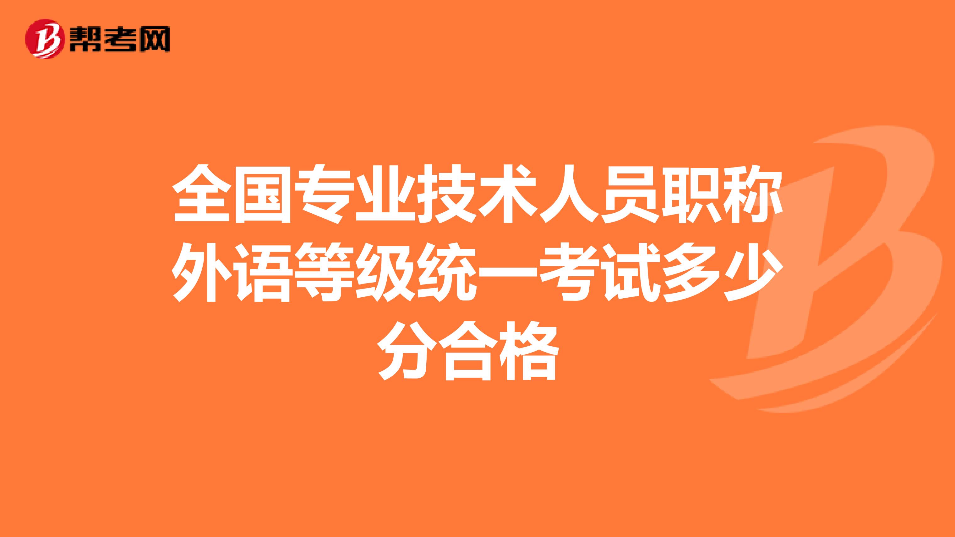 全国专业技术人员职称外语等级统一考试多少分合格 