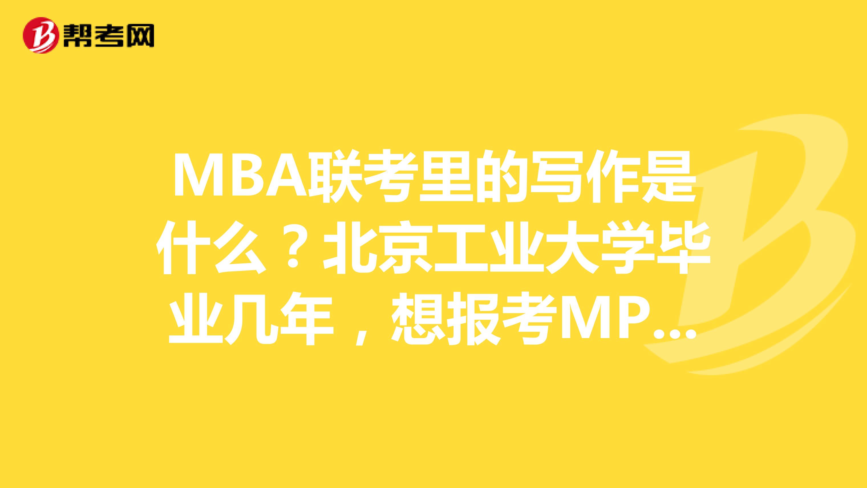 MBA联考里的写作是什么？北京工业大学毕业几年，想报考MPA考试