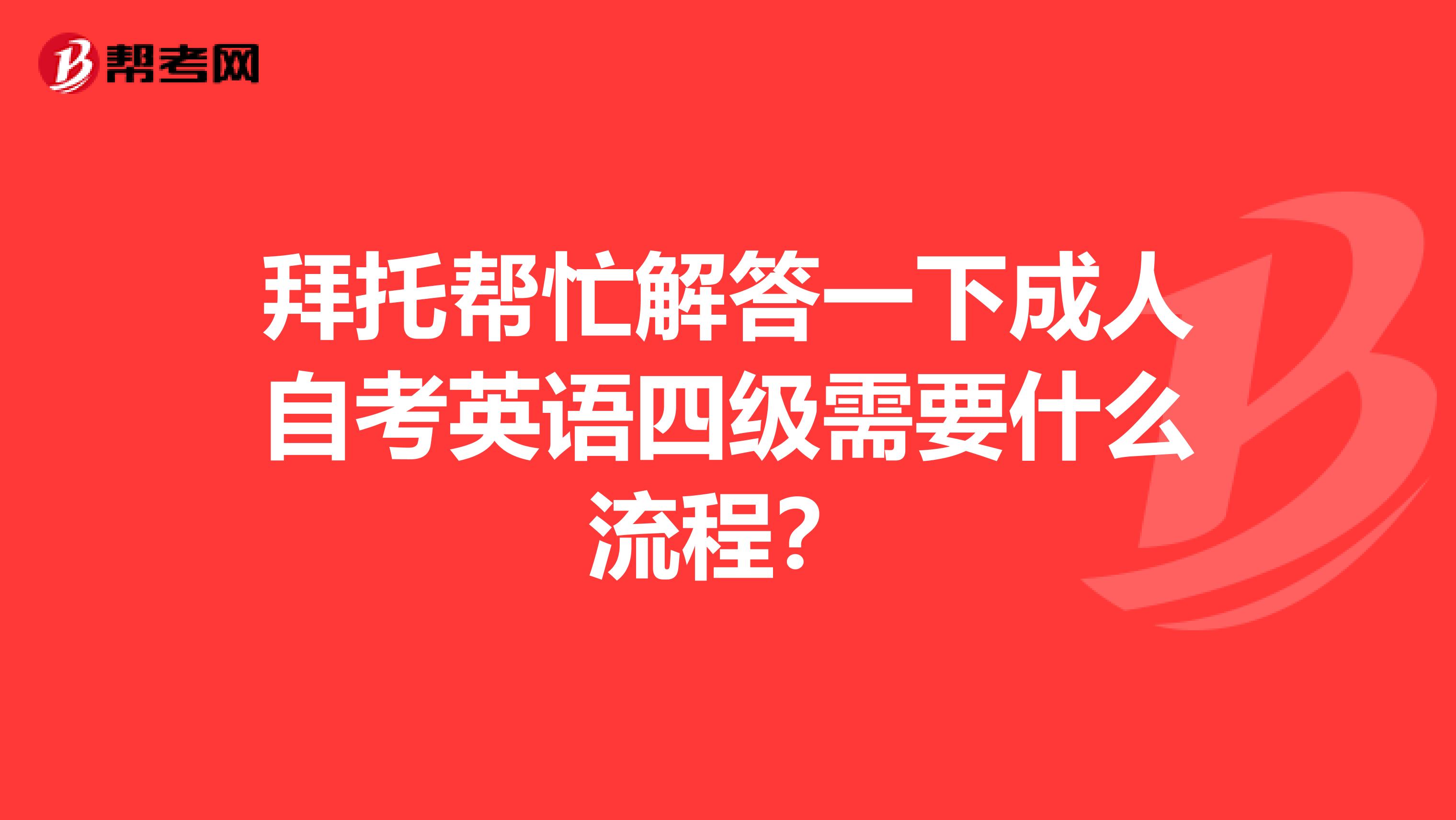 拜托帮忙解答一下成人自考英语四级需要什么流程?