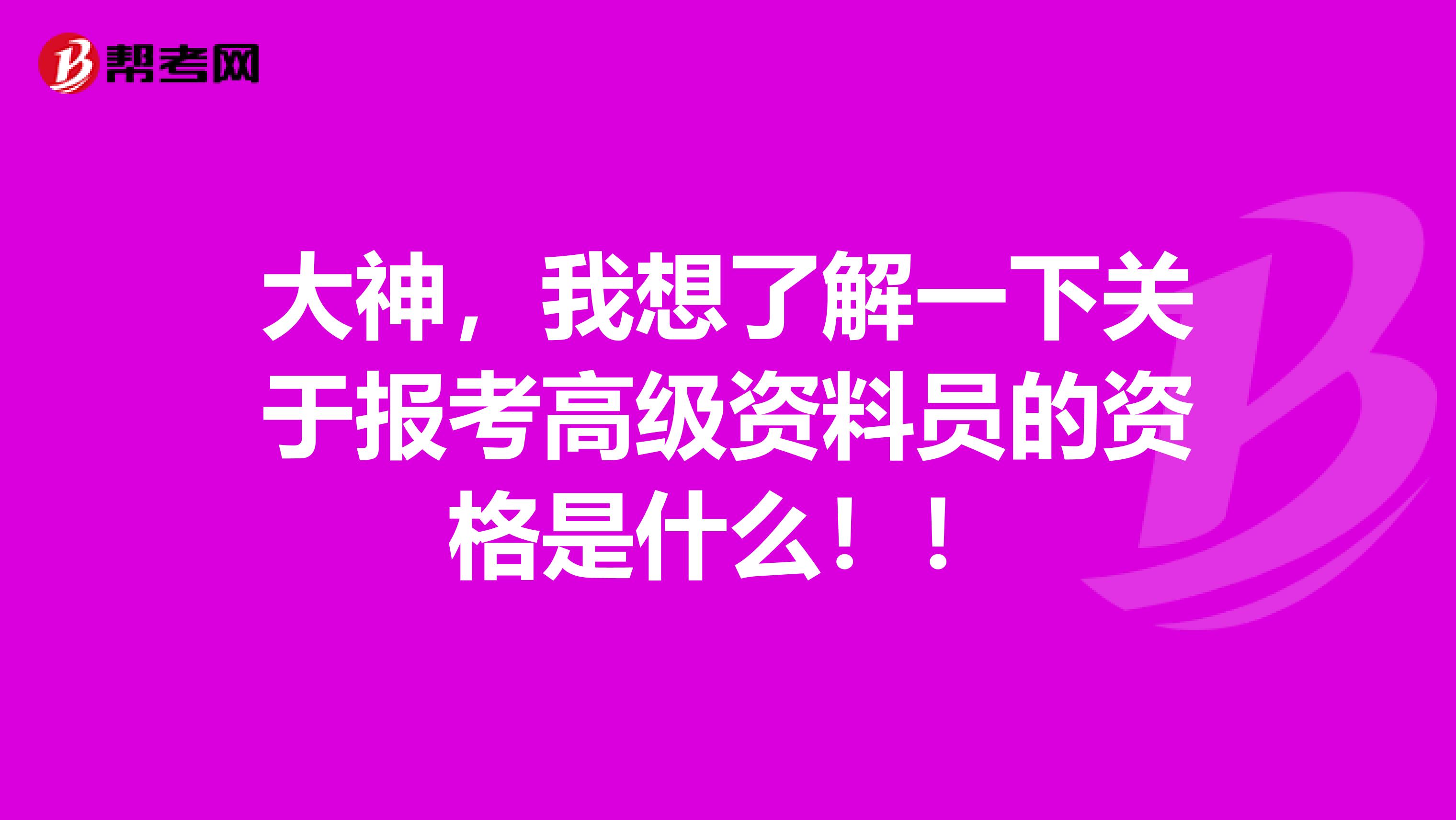 大神，我想了解一下关于报考高级资料员的资格是什么！！