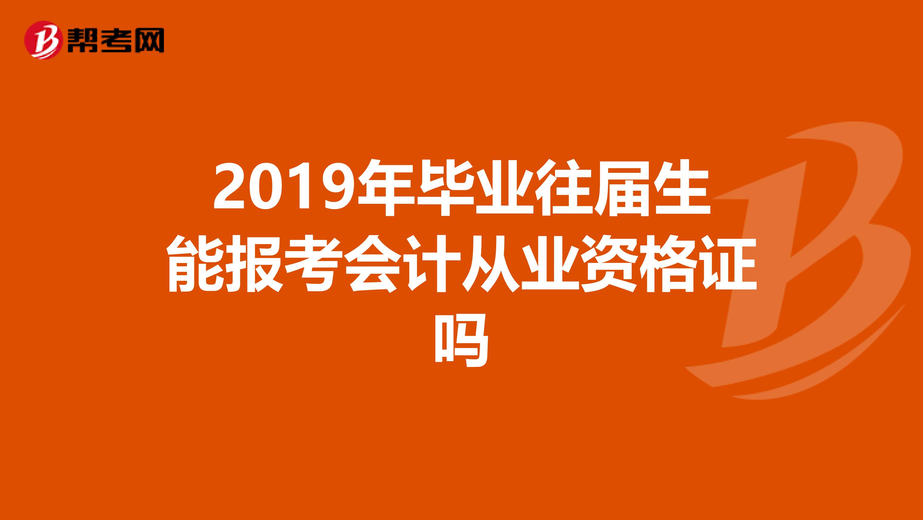 2019年毕业往届生能报考会计从业资格证吗