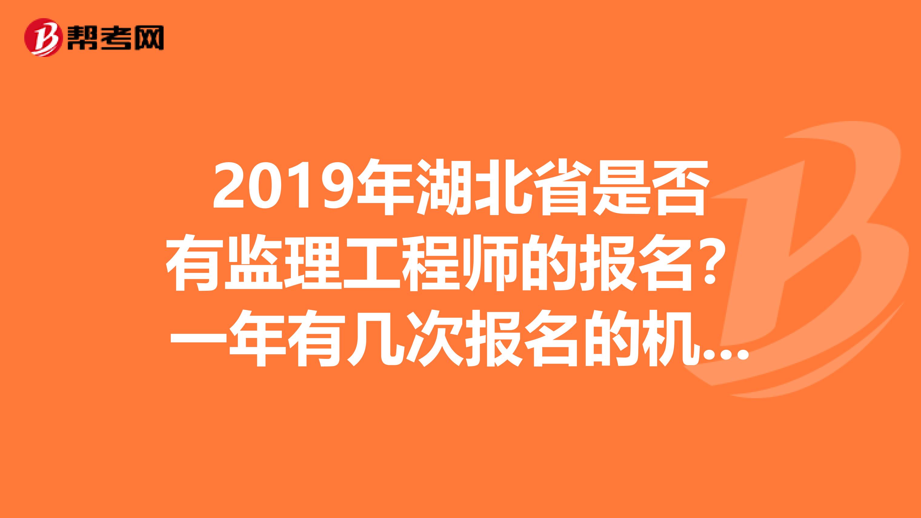 2019年湖北省是否有监理工程师的报名？一年有几次报名的机会？