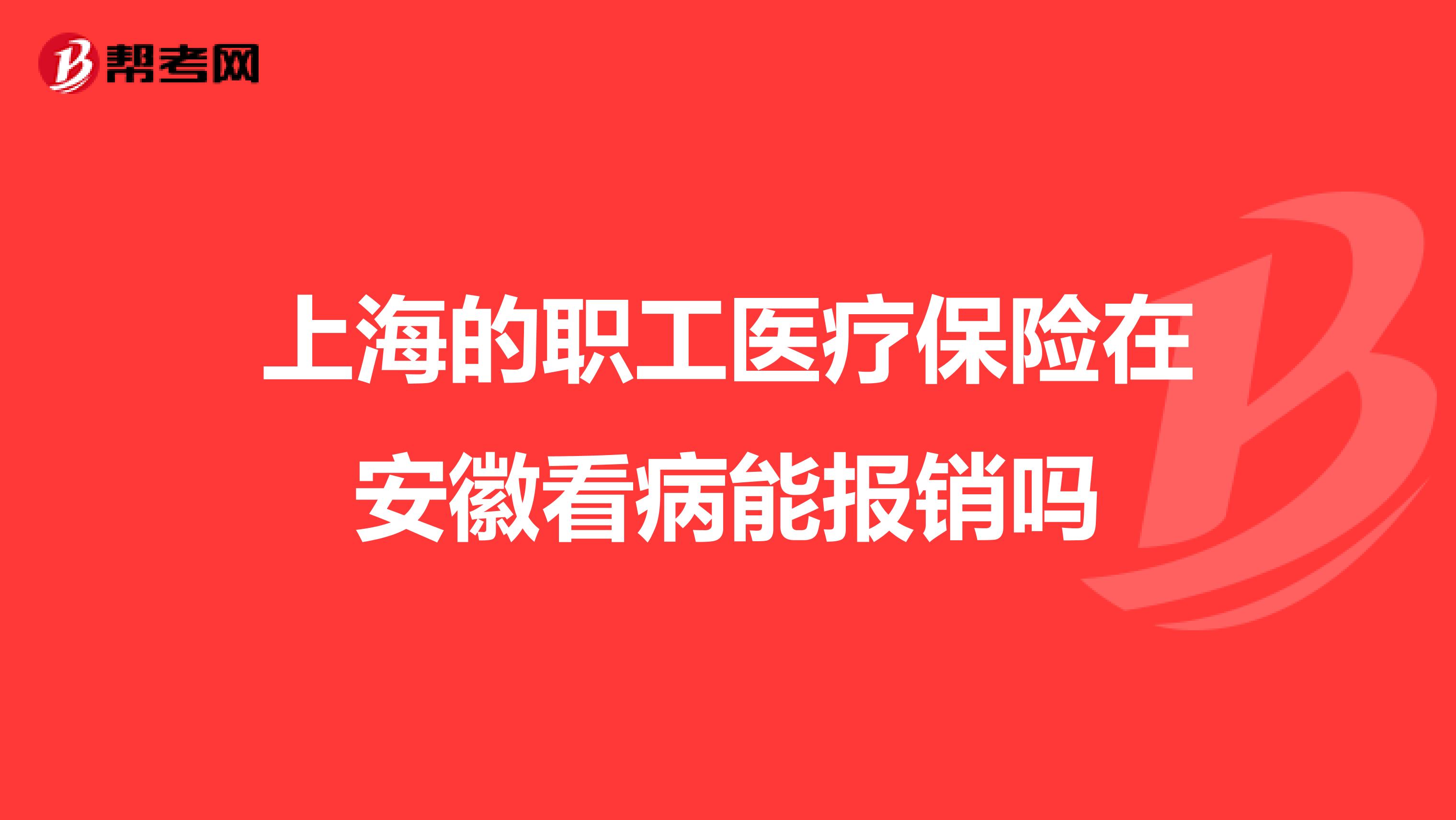 上海的职工医疗保险在安徽看病能报销吗