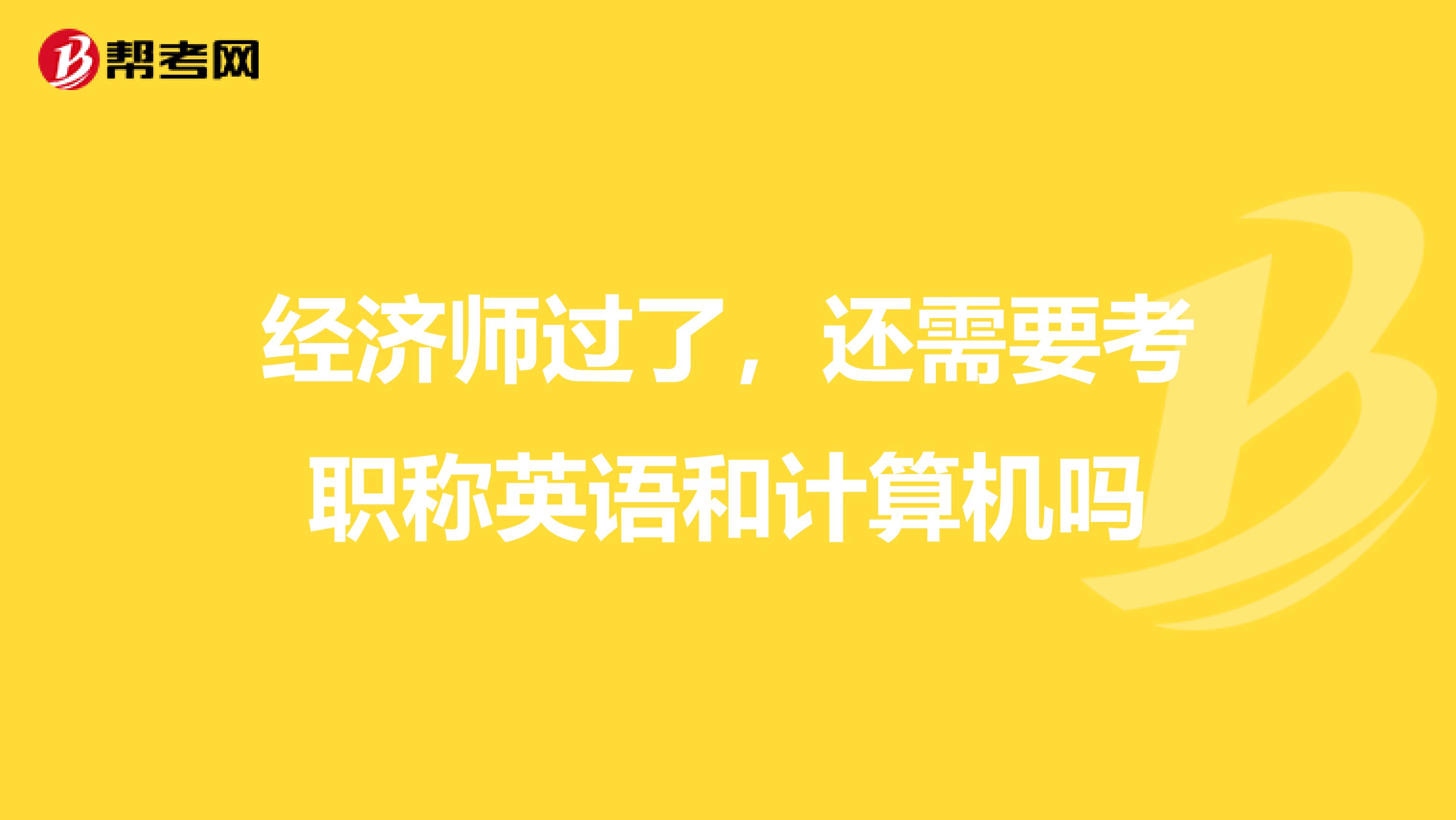 经济师过了,还需要考职称英语和计算机吗