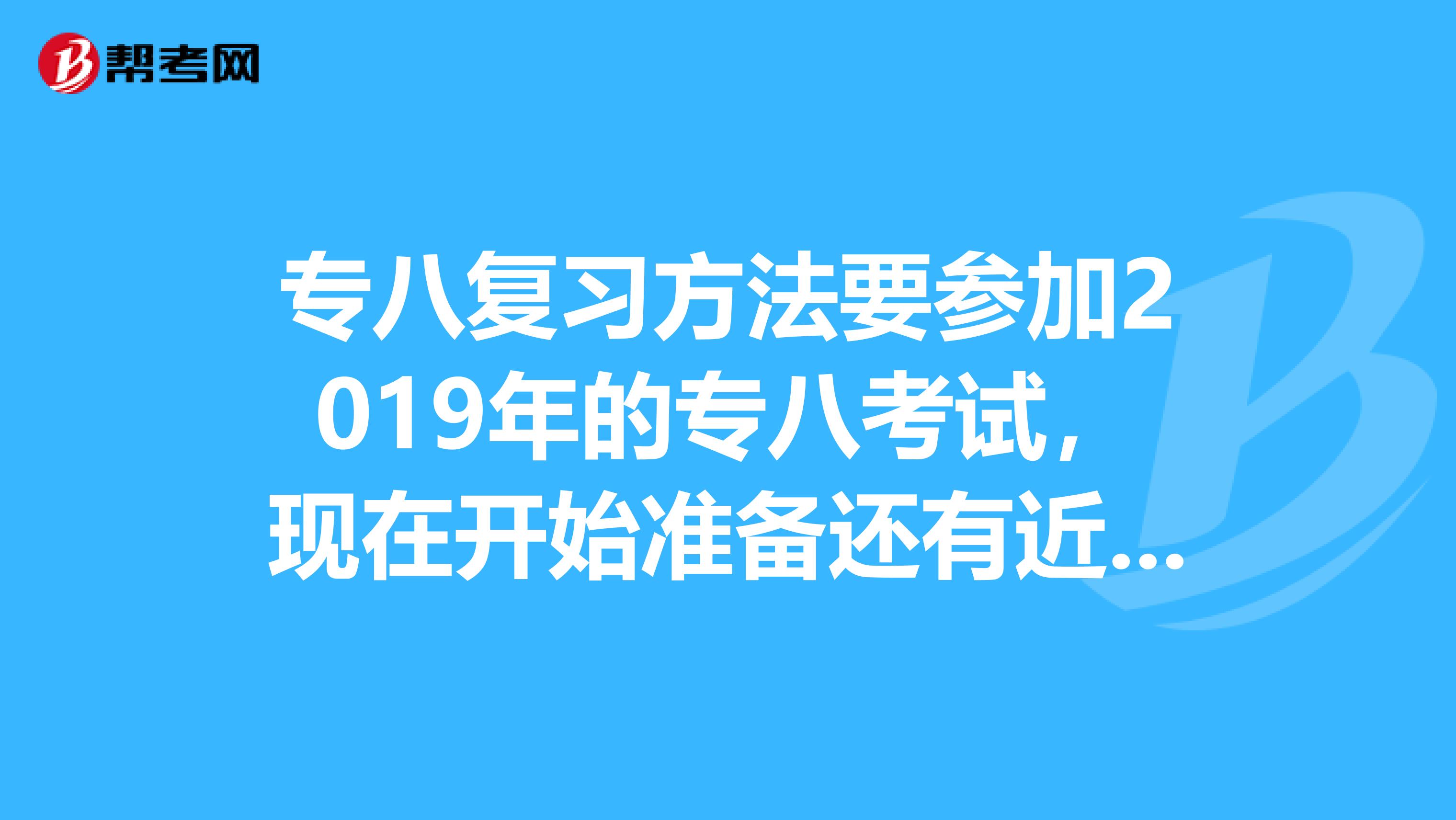 专八复习方法要参加2019年的专八考试，现在开始准备还有近4个月的时间，如何准备专八