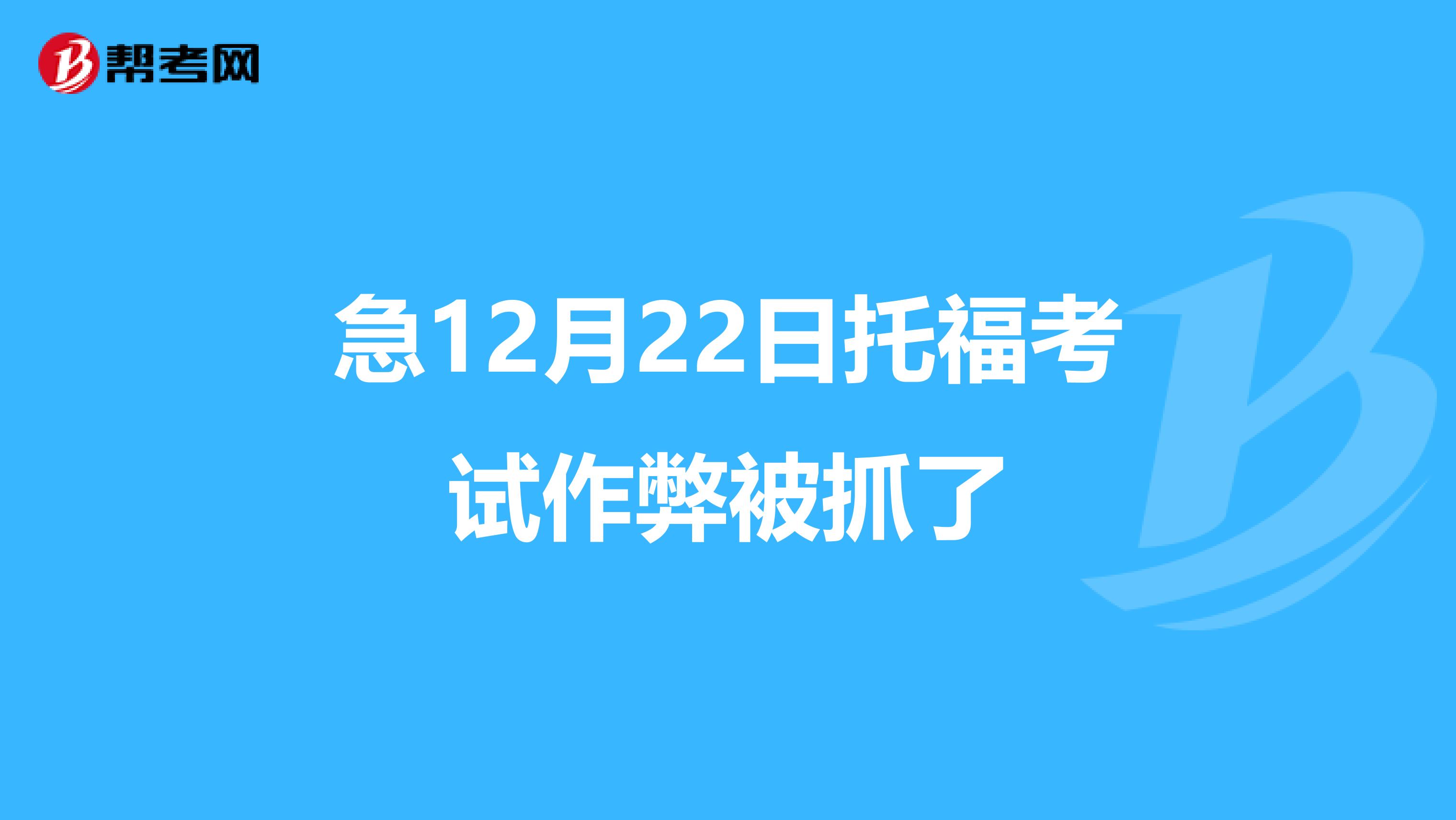 急12月22日托福考试作弊被抓了