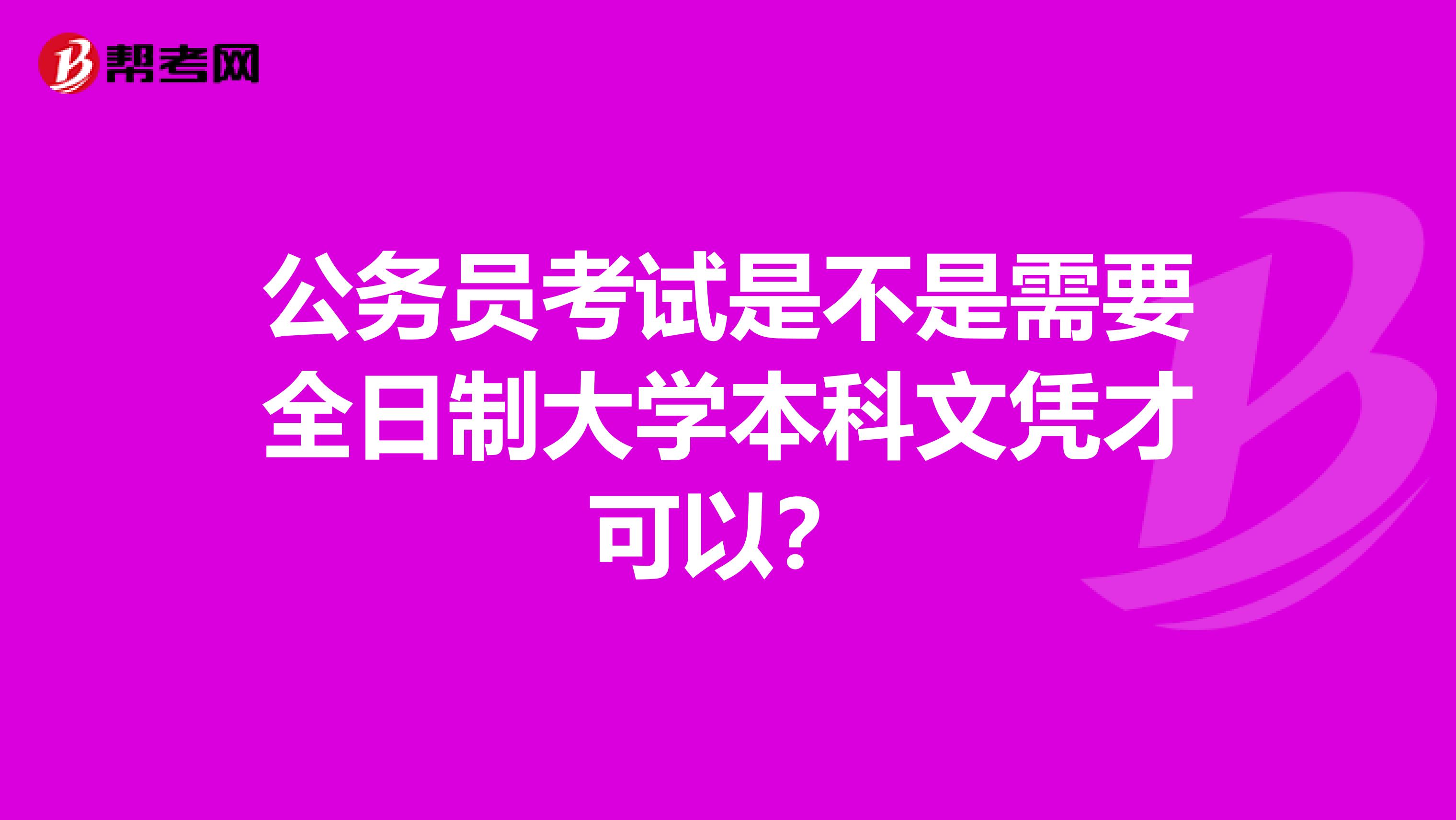 公务员考试是不是需要全日制大学本科文凭才可以?
