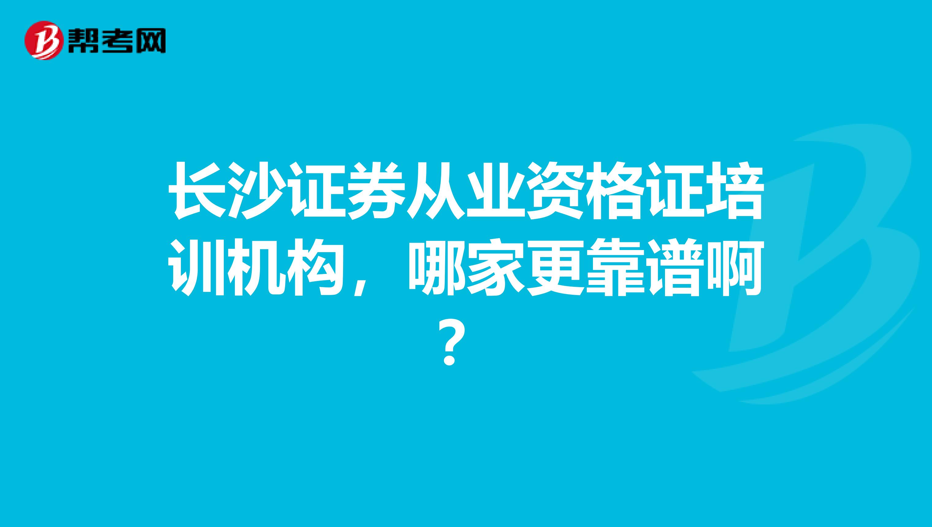 长沙证券从业资格证培训机构,哪家更靠谱啊?