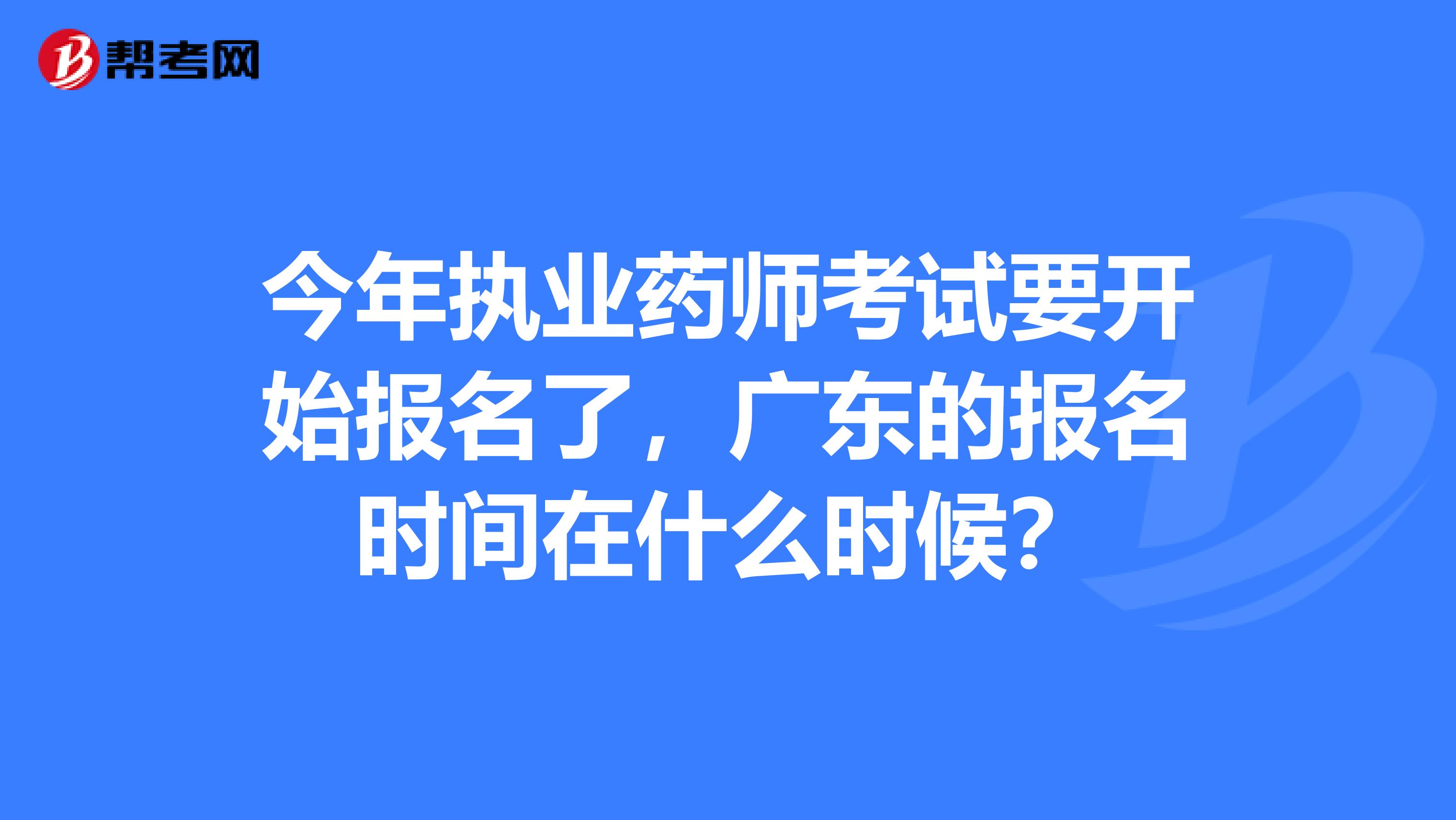 今年执业药师考试要开始报名了,广东的报名时间在什么时候?