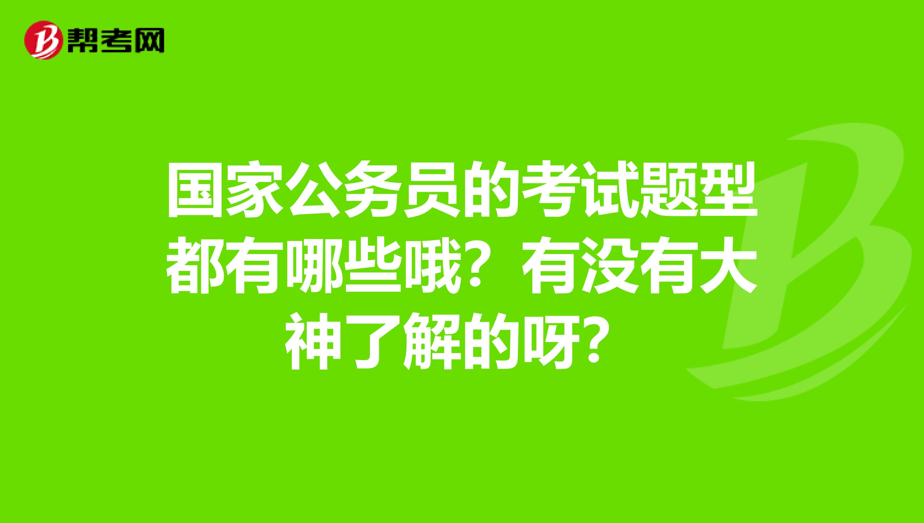 国家公务员的考试题型都有哪些哦？有没有大神了解的呀？