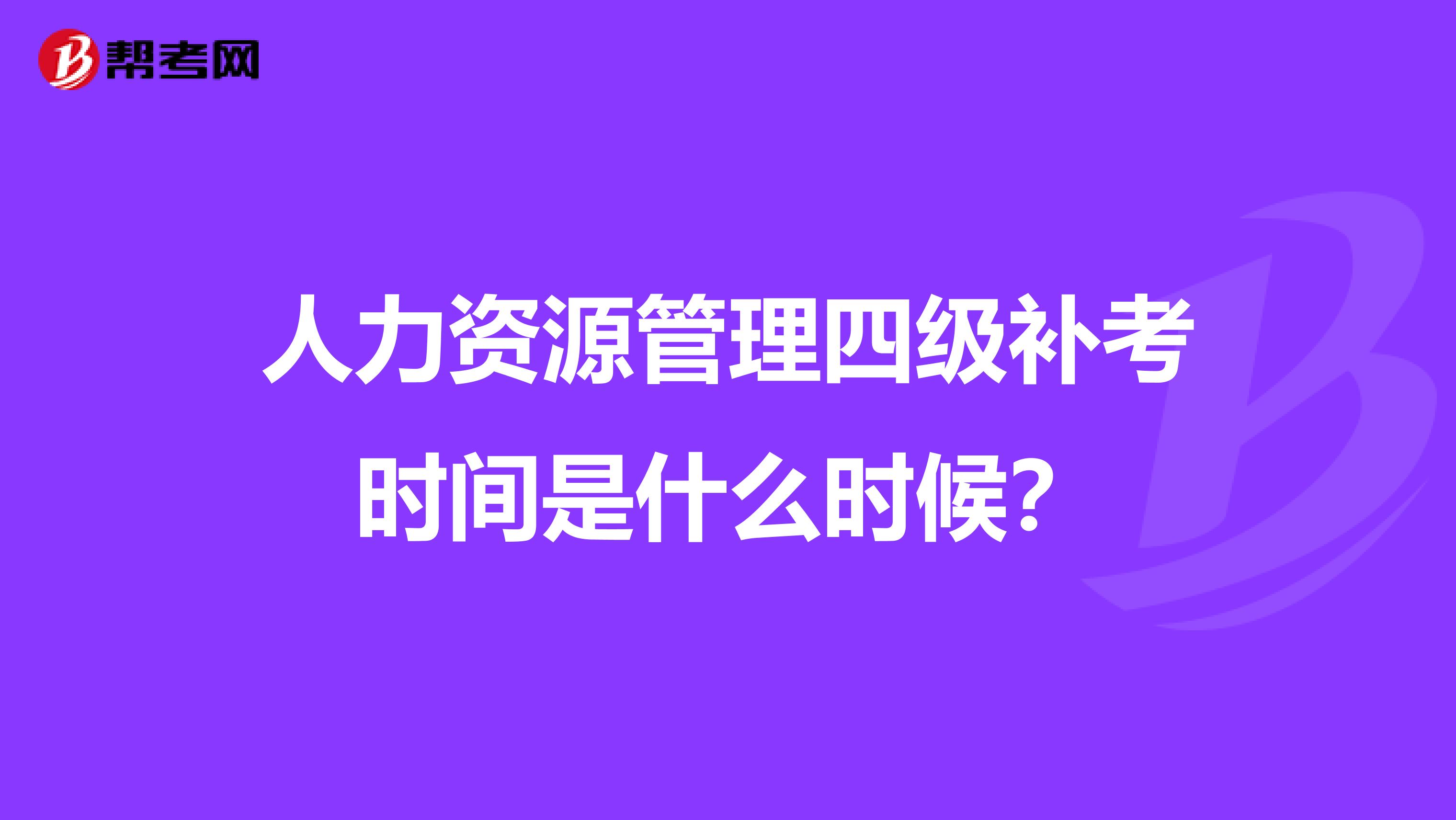 人力资源管理四级补考时间是什么时候?