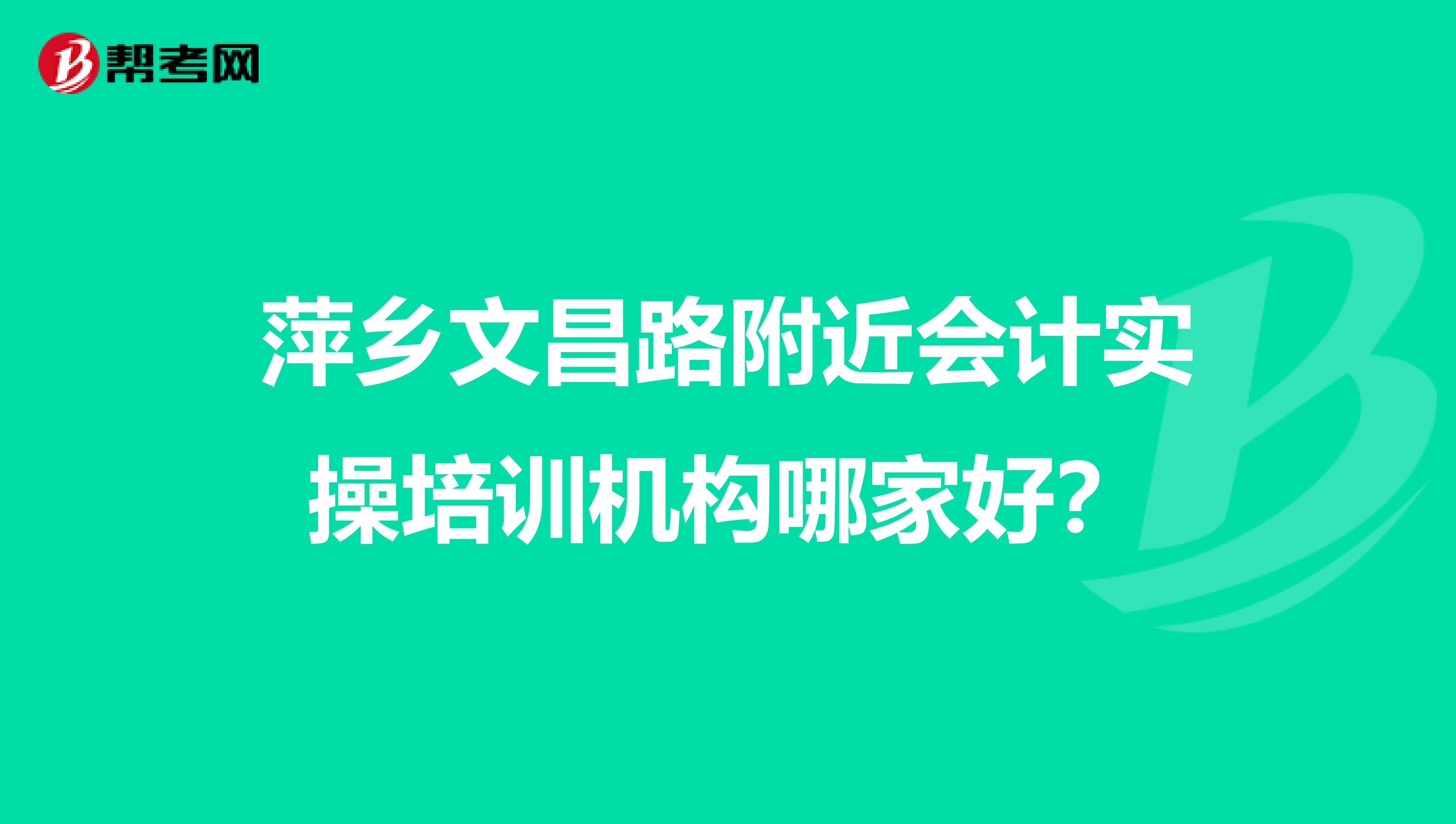 萍乡文昌路附近会计实操培训机构哪家好?