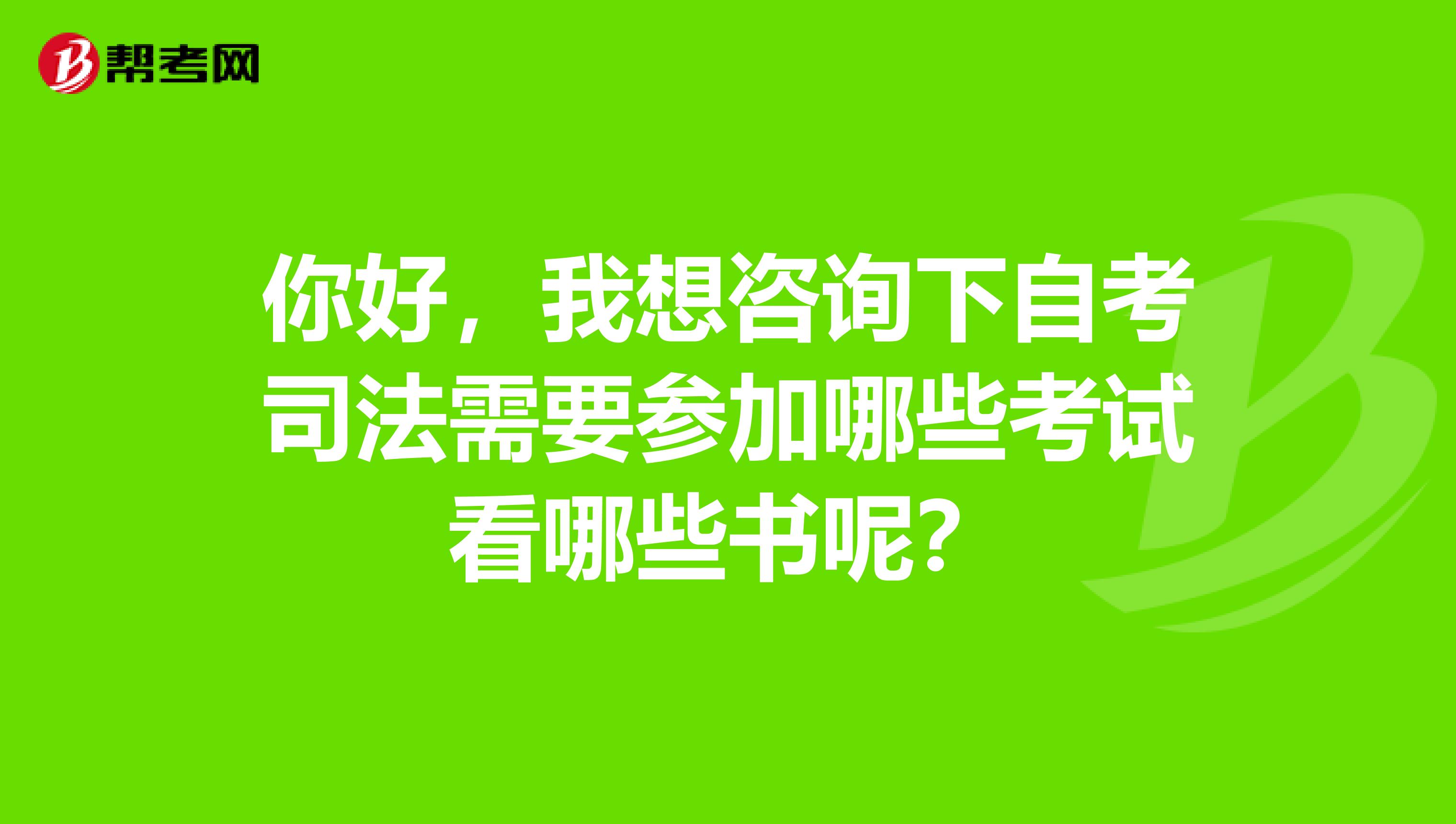 你好，我想咨询下自考司法需要参加哪些考试看哪些书呢？