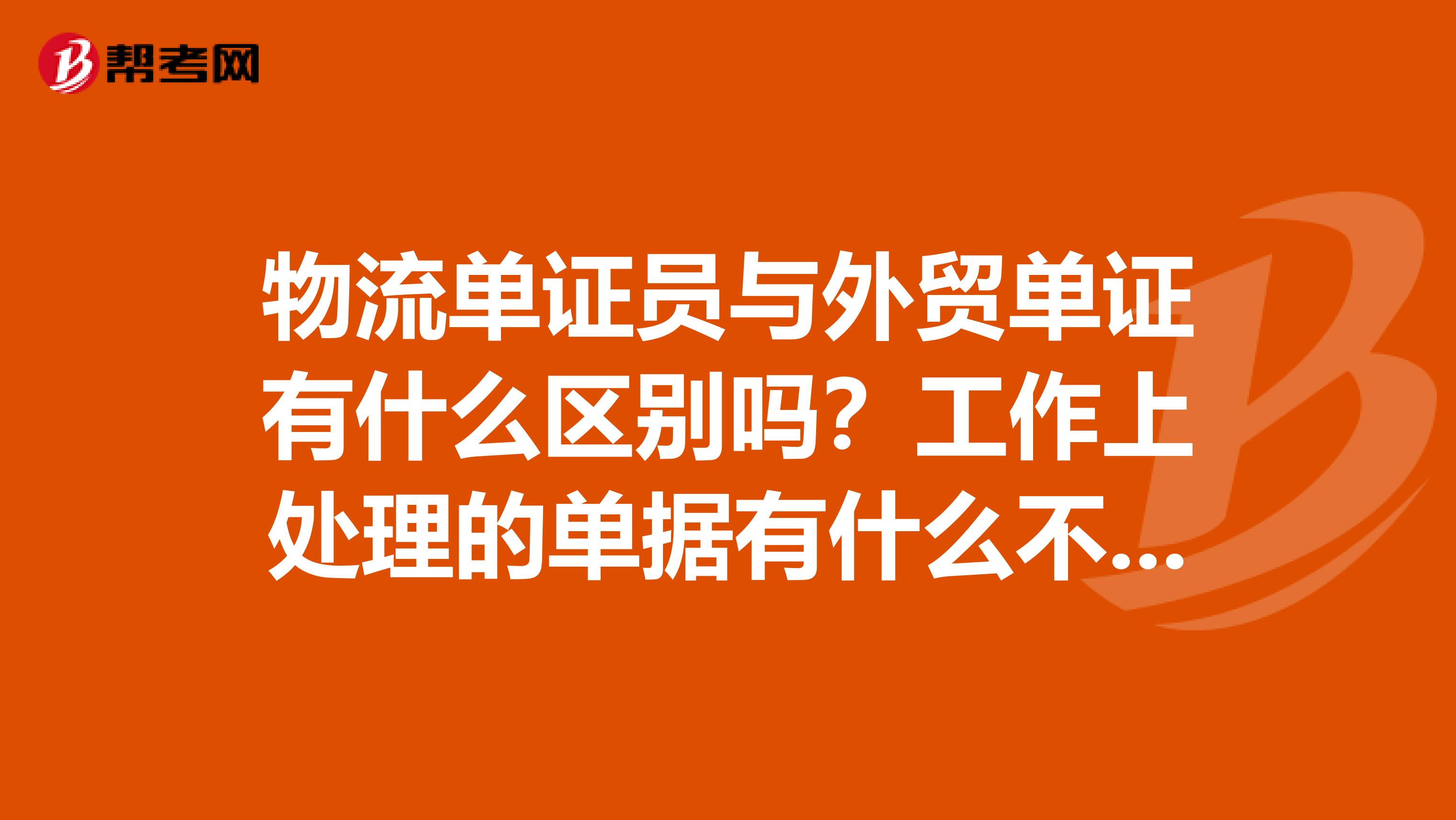 物流单证员与外贸单证有什么区别吗？工作上处理的单据有什么不同？谢谢
