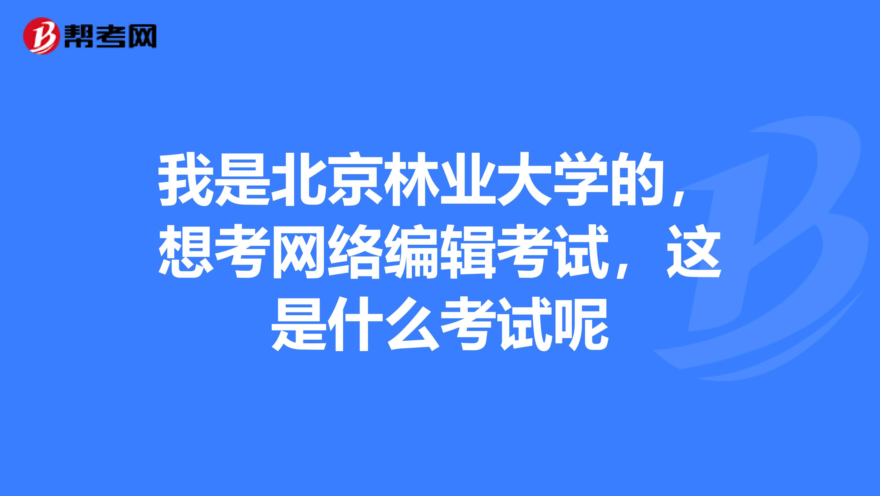 我是北京林业大学的,想考网络编辑考试,这是什么考试呢