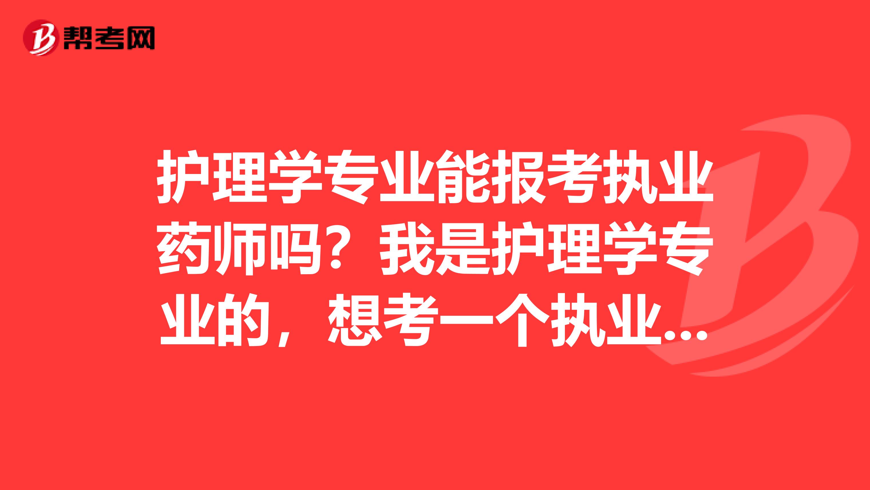 护理学专业能报考执业药师吗？我是护理学专业的，想考一个执业药师回去开药店