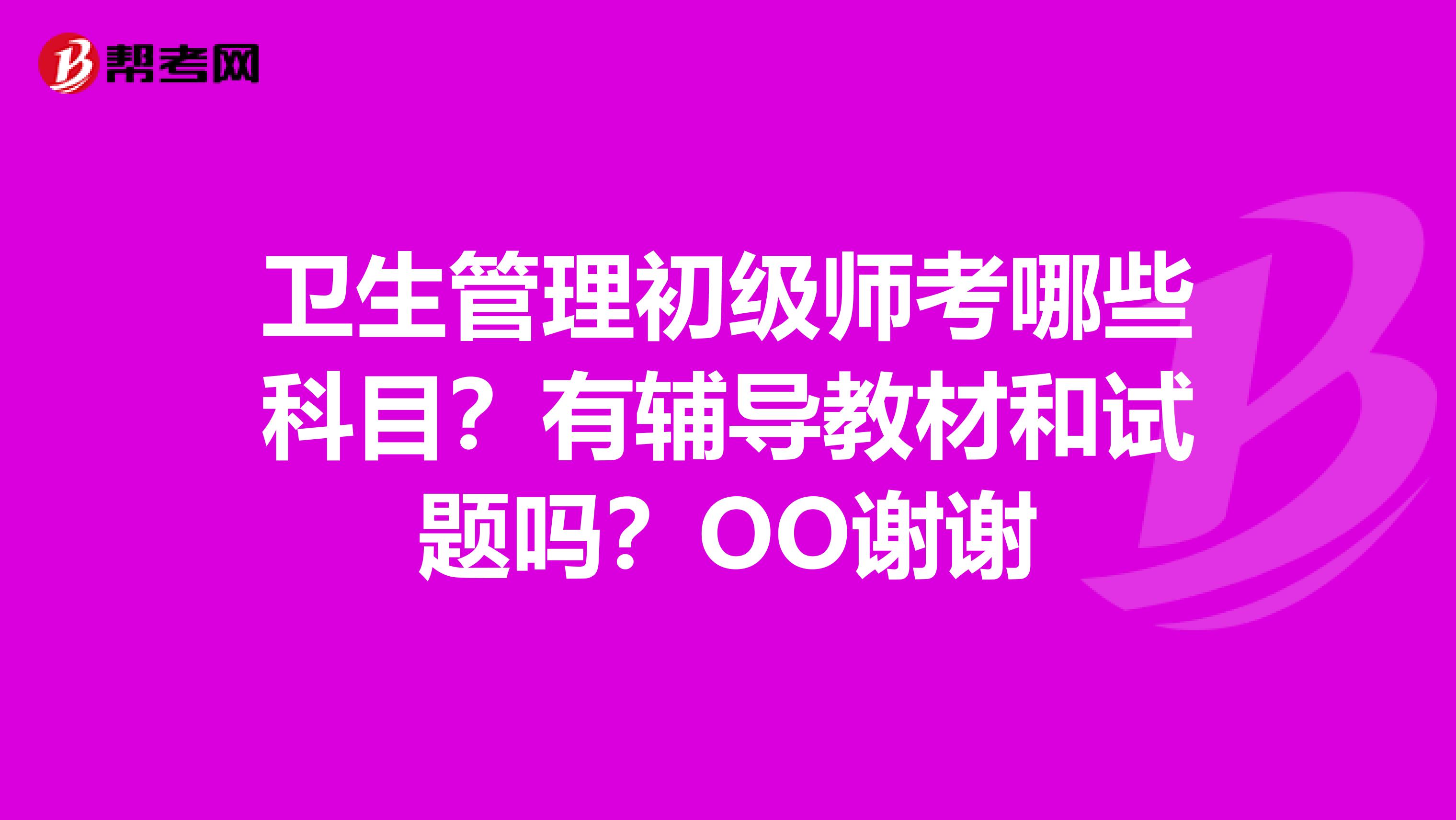 卫生管理初级师考哪些科目?有辅导教材和试题吗?OO谢谢