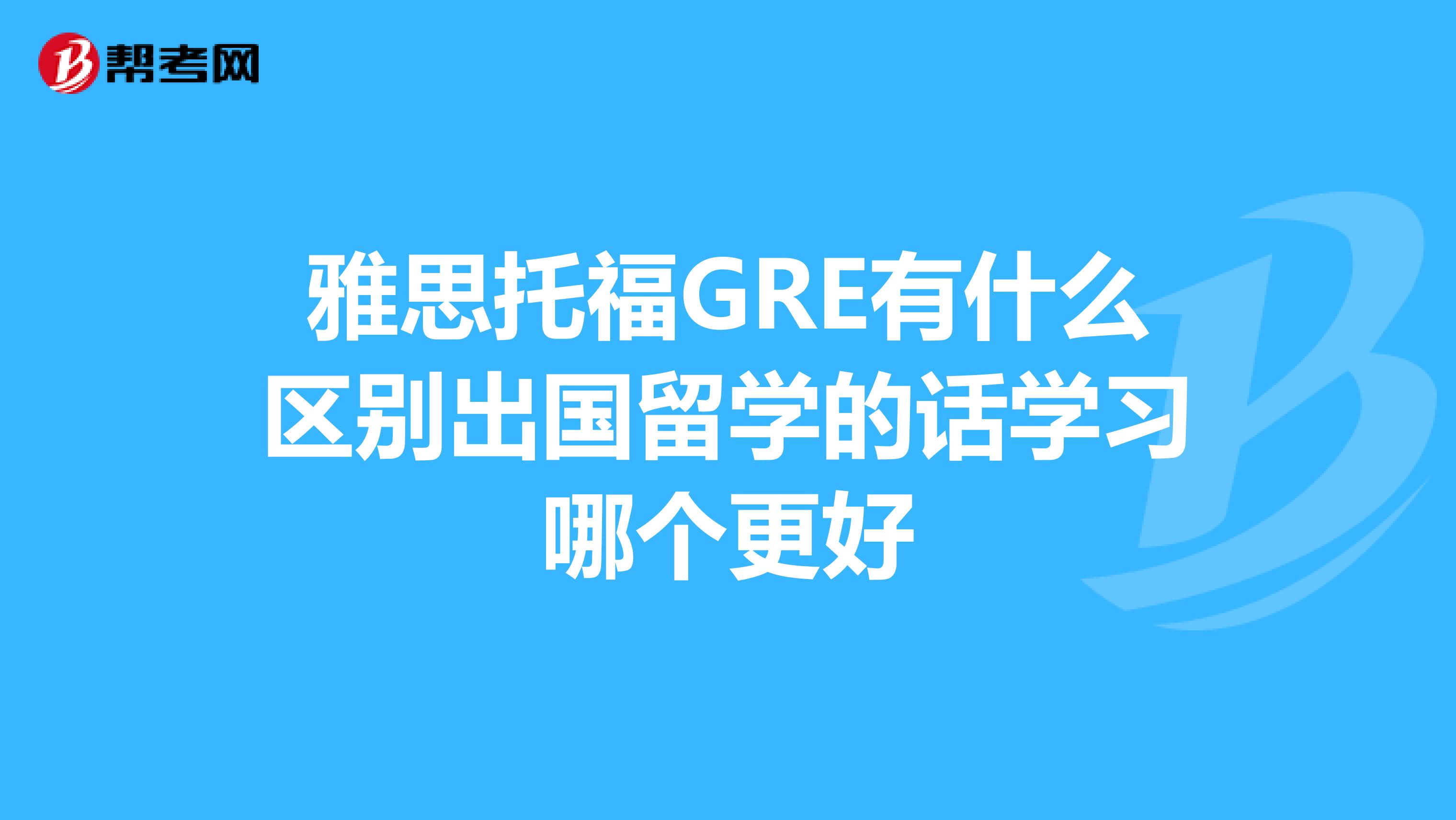 雅思托福GRE有什么区别出国留学的话学习哪个更好