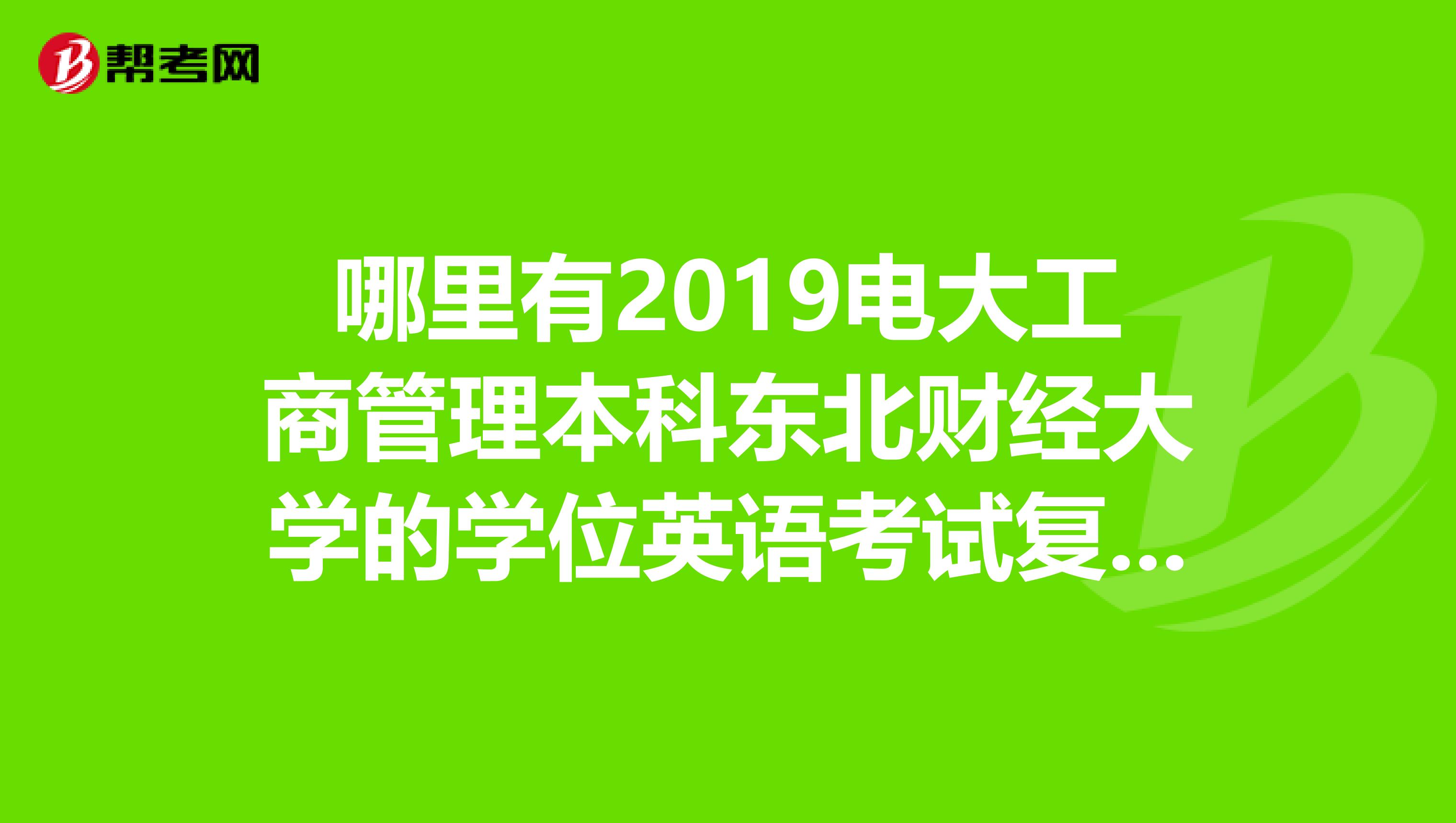 哪里有2019电大工商管理本科东北财经大学的学位英语考试复习资料啊
