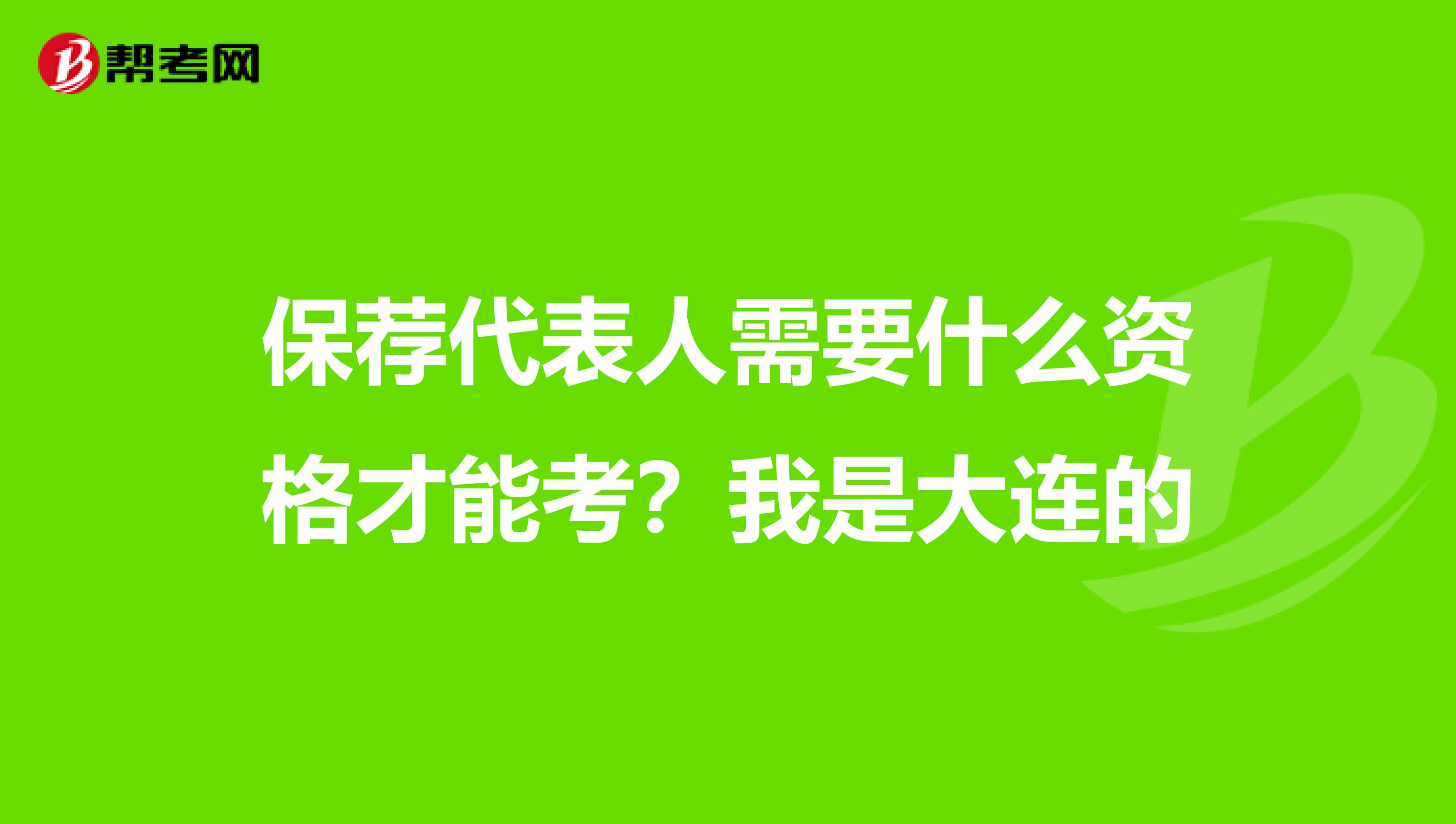 保荐代表人需要什么资格才能考？我是大连的