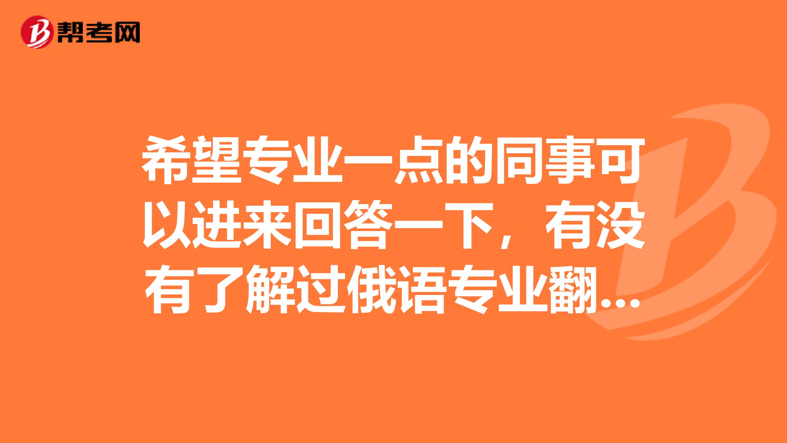 希望专业一点的同事可以进来回答一下,有没有了解过俄语专业翻译证的二级笔译大概是什么水平吗?