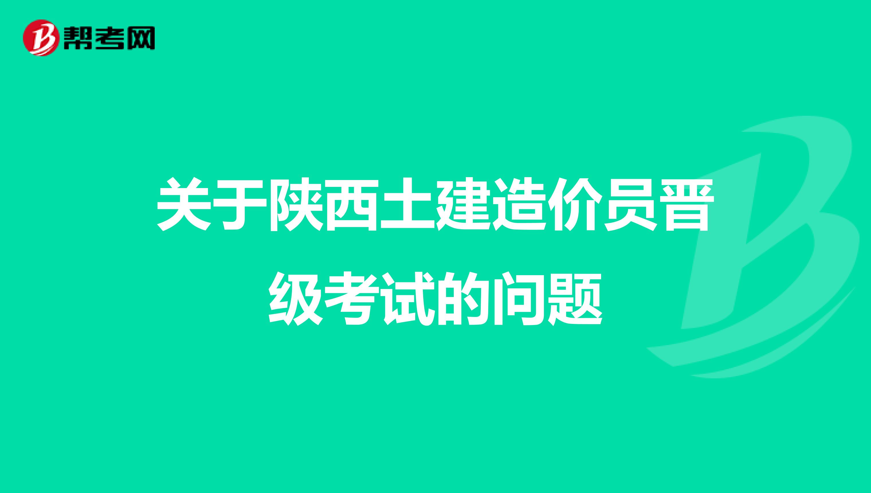 关于陕西土建造价员晋级考试的问题