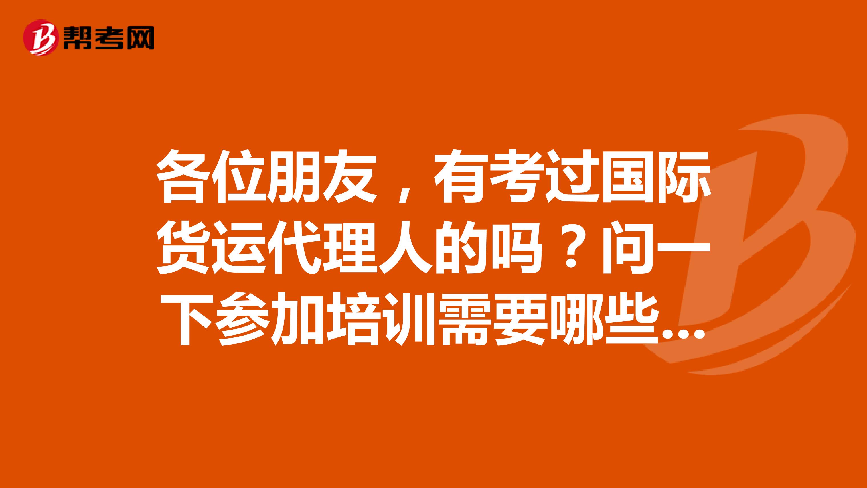 各位朋友，有考过国际货运代理人的吗？问一下参加培训需要哪些培训教材啊？