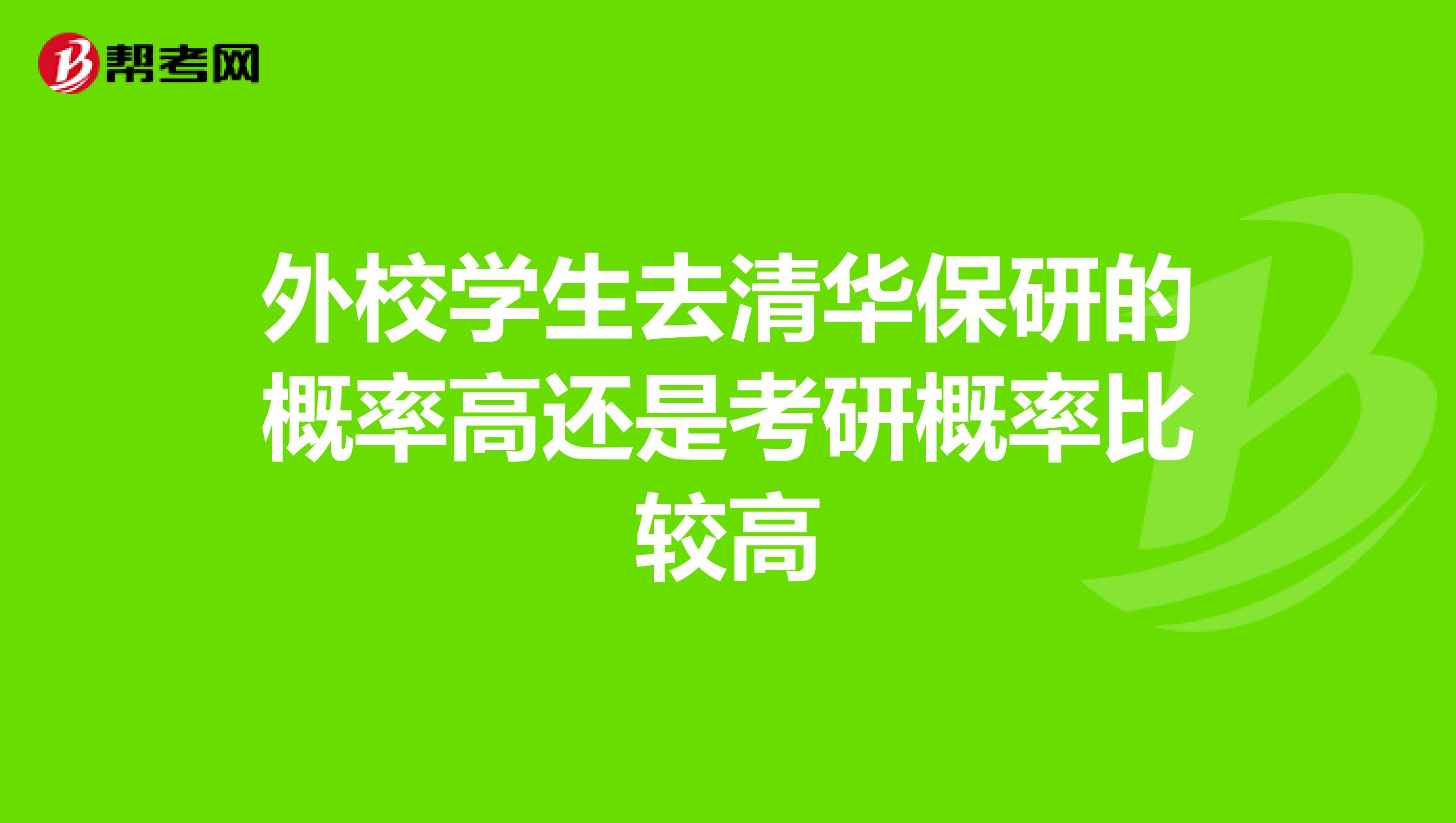 外校学生去清华保研的概率高还是考研概率比较高