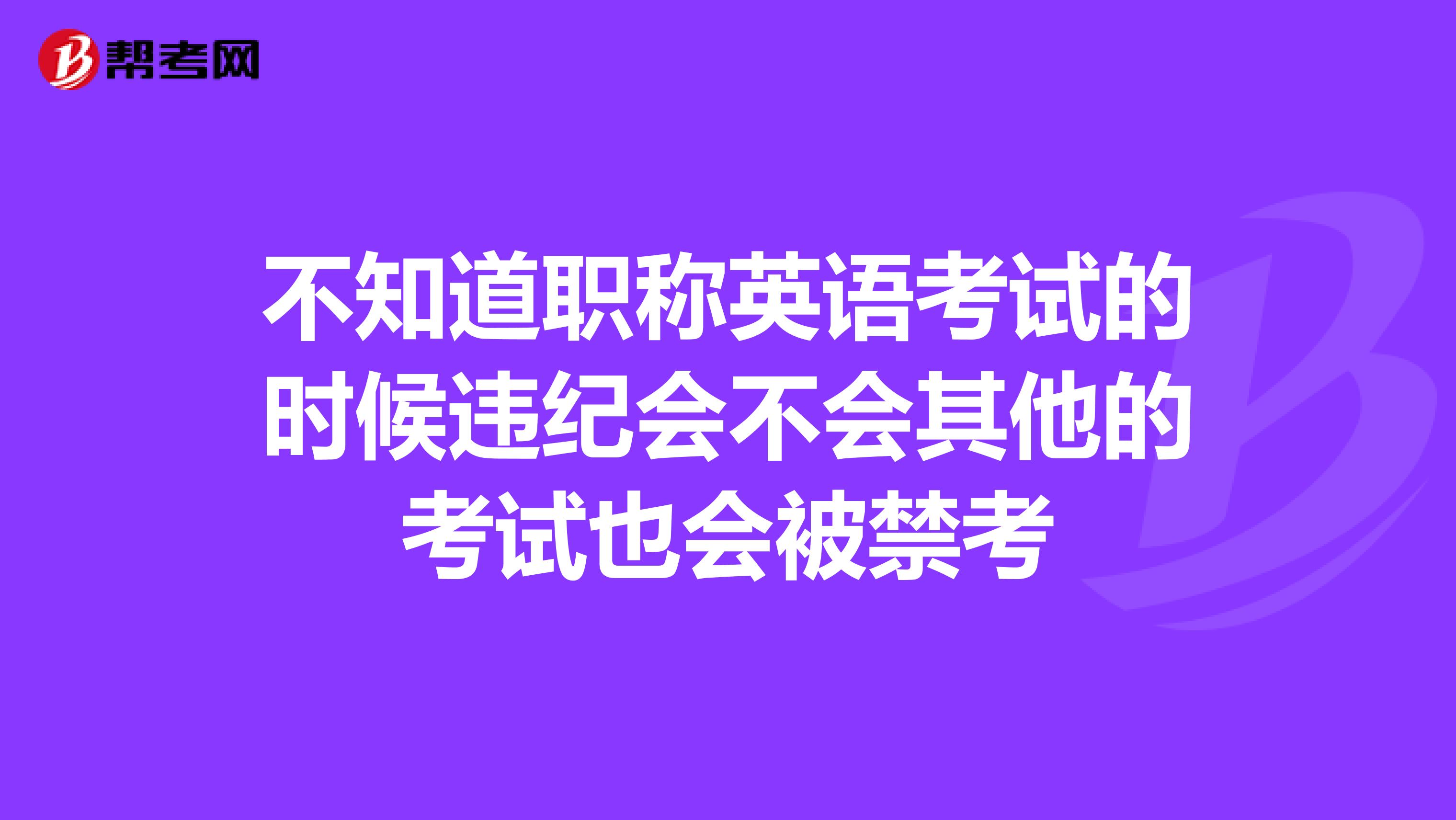 不知道职称英语考试的时候违纪会不会其他的考试也会被禁考