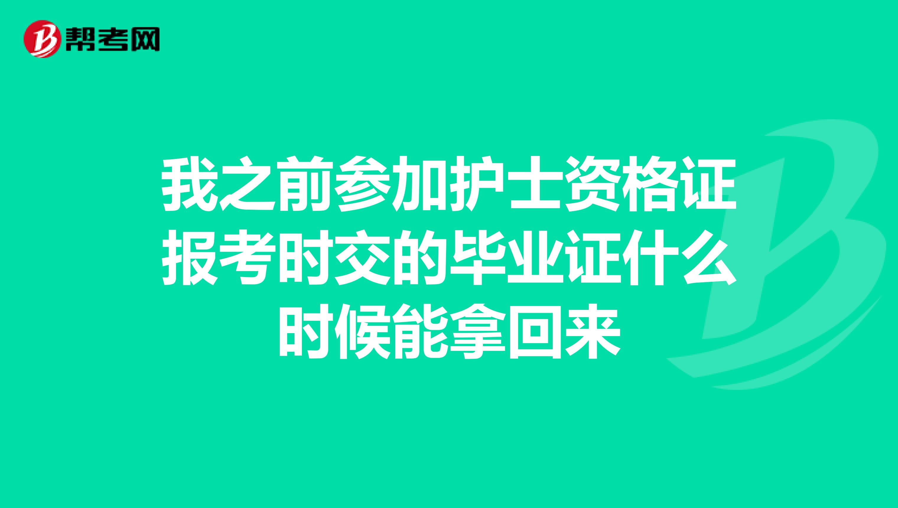 我之前参加护士资格证报考时交的毕业证什么时候能拿回来