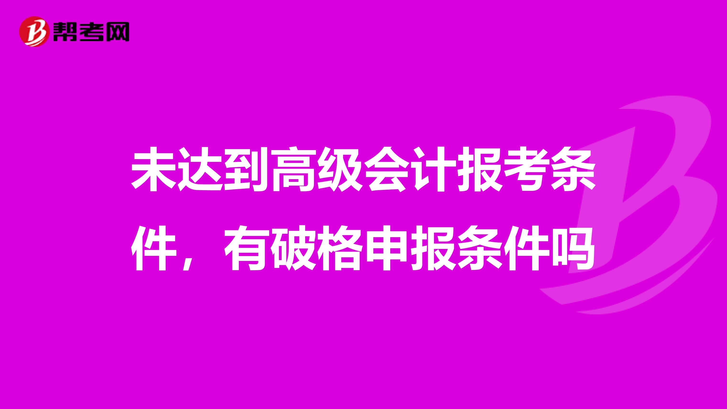 未达到高级会计报考条件,有破格申报条件吗